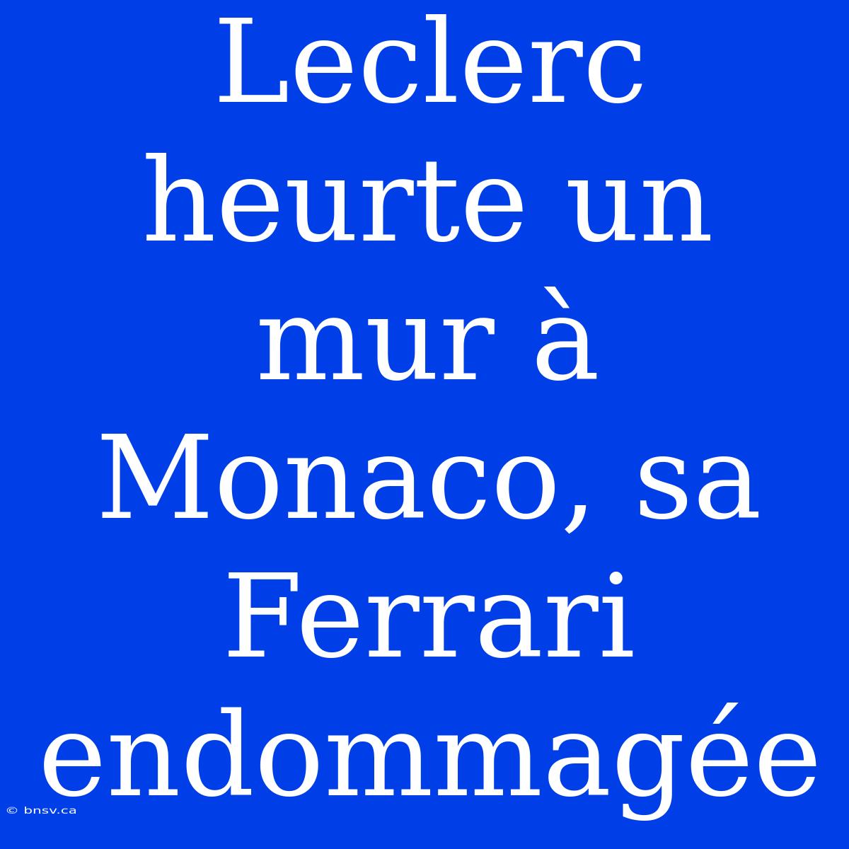 Leclerc Heurte Un Mur À Monaco, Sa Ferrari Endommagée