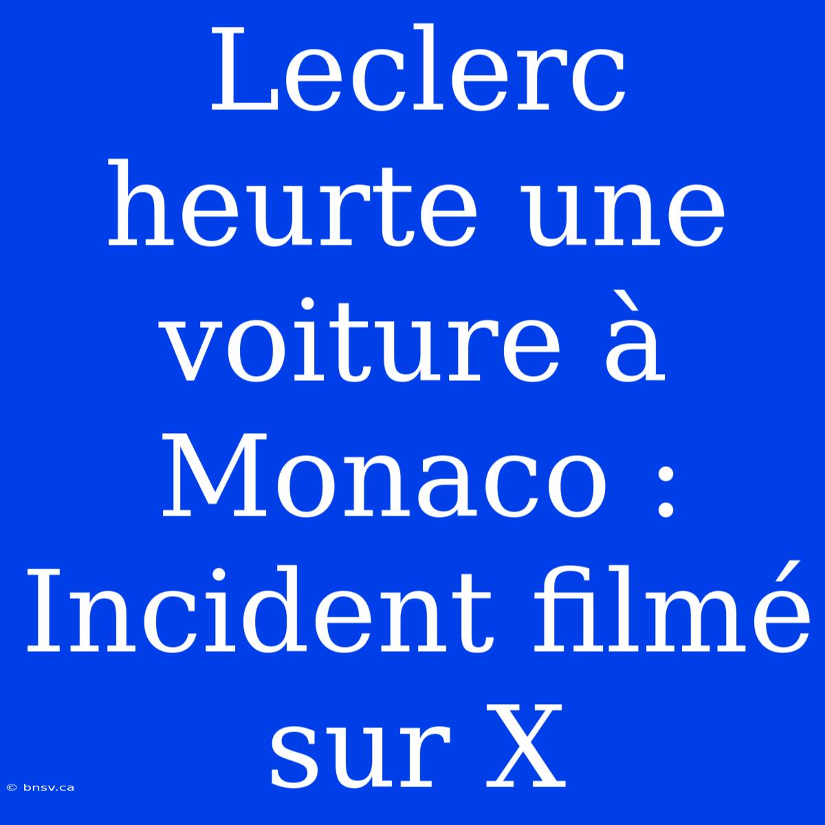 Leclerc Heurte Une Voiture À Monaco : Incident Filmé Sur X