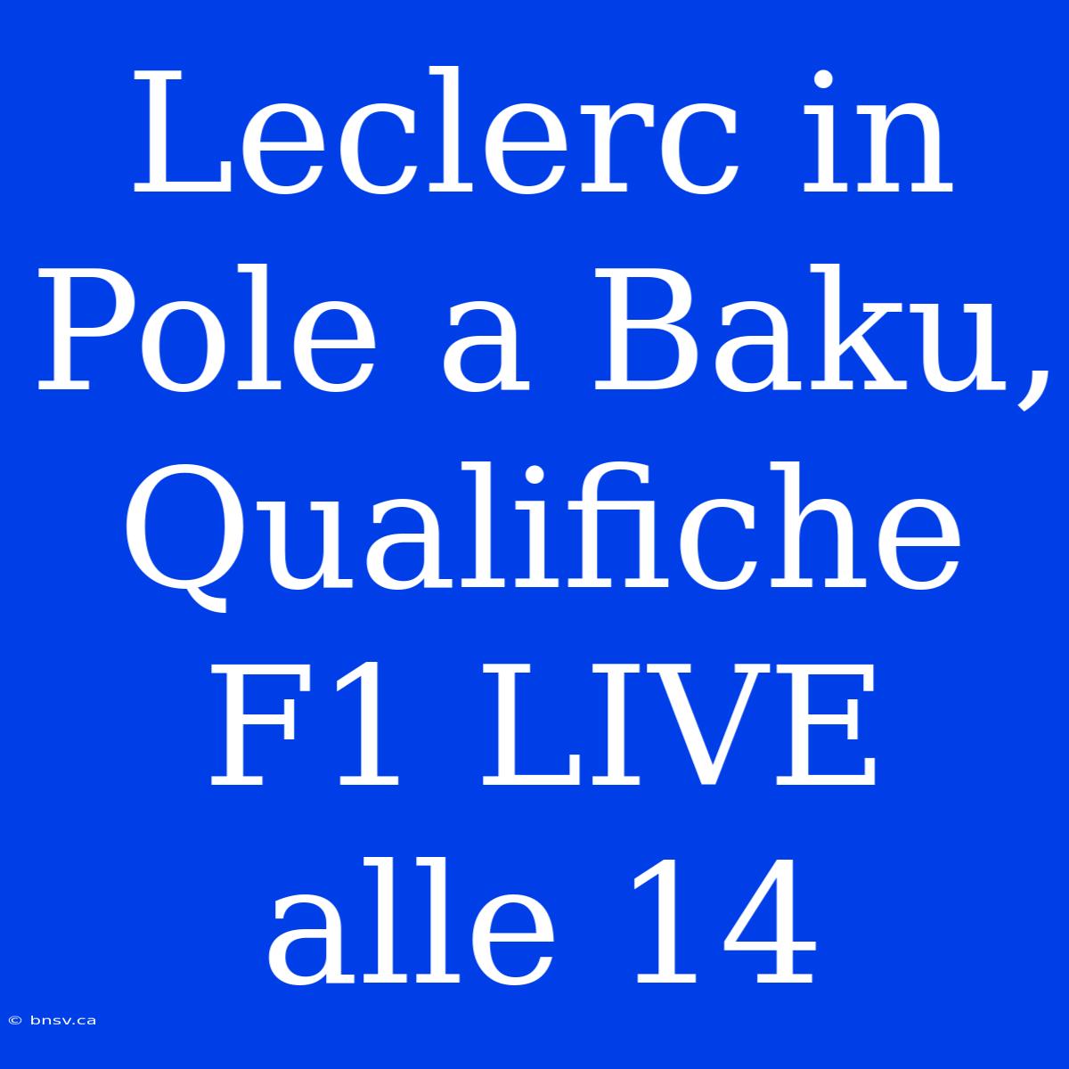 Leclerc In Pole A Baku, Qualifiche F1 LIVE Alle 14