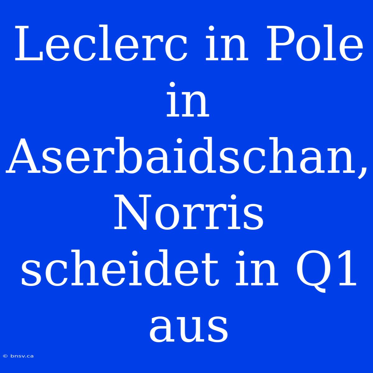 Leclerc In Pole In Aserbaidschan, Norris Scheidet In Q1 Aus