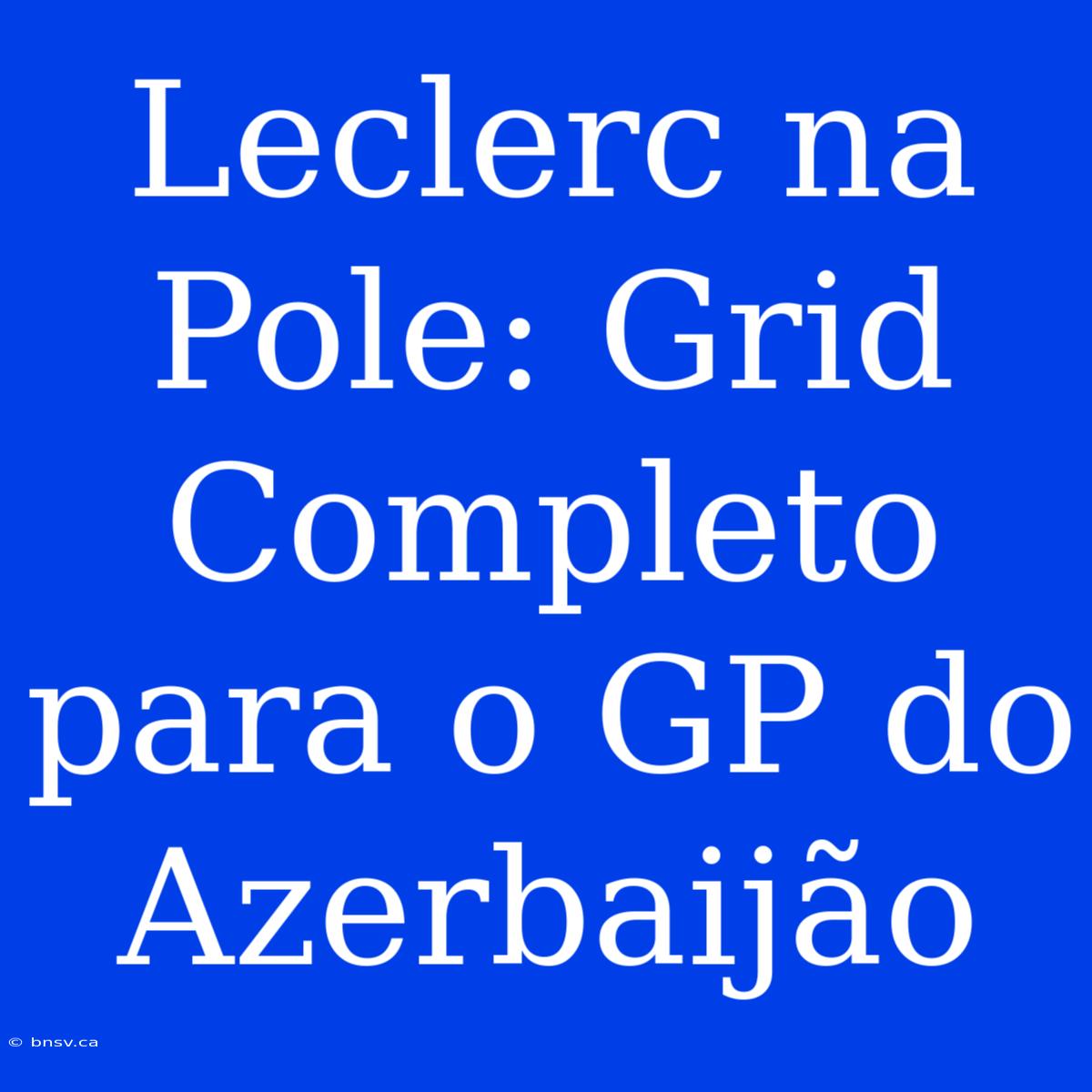 Leclerc Na Pole: Grid Completo Para O GP Do Azerbaijão