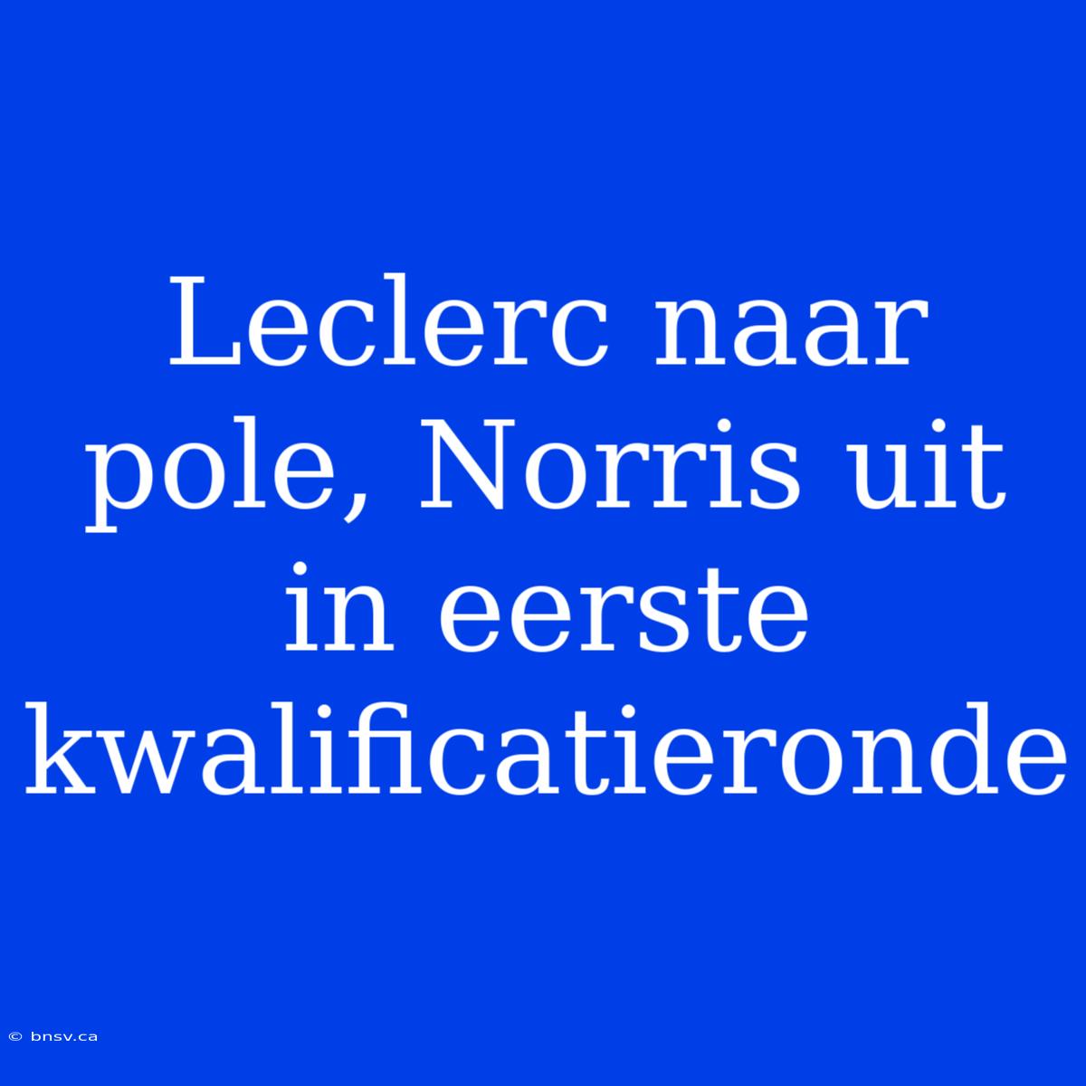 Leclerc Naar Pole, Norris Uit In Eerste Kwalificatieronde