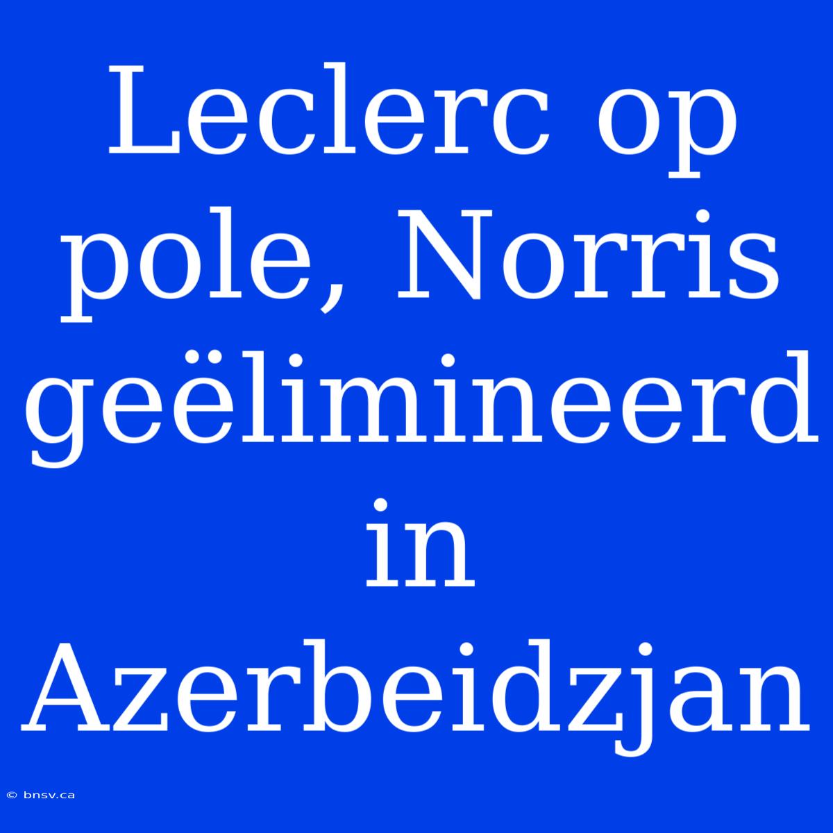 Leclerc Op Pole, Norris Geëlimineerd In Azerbeidzjan