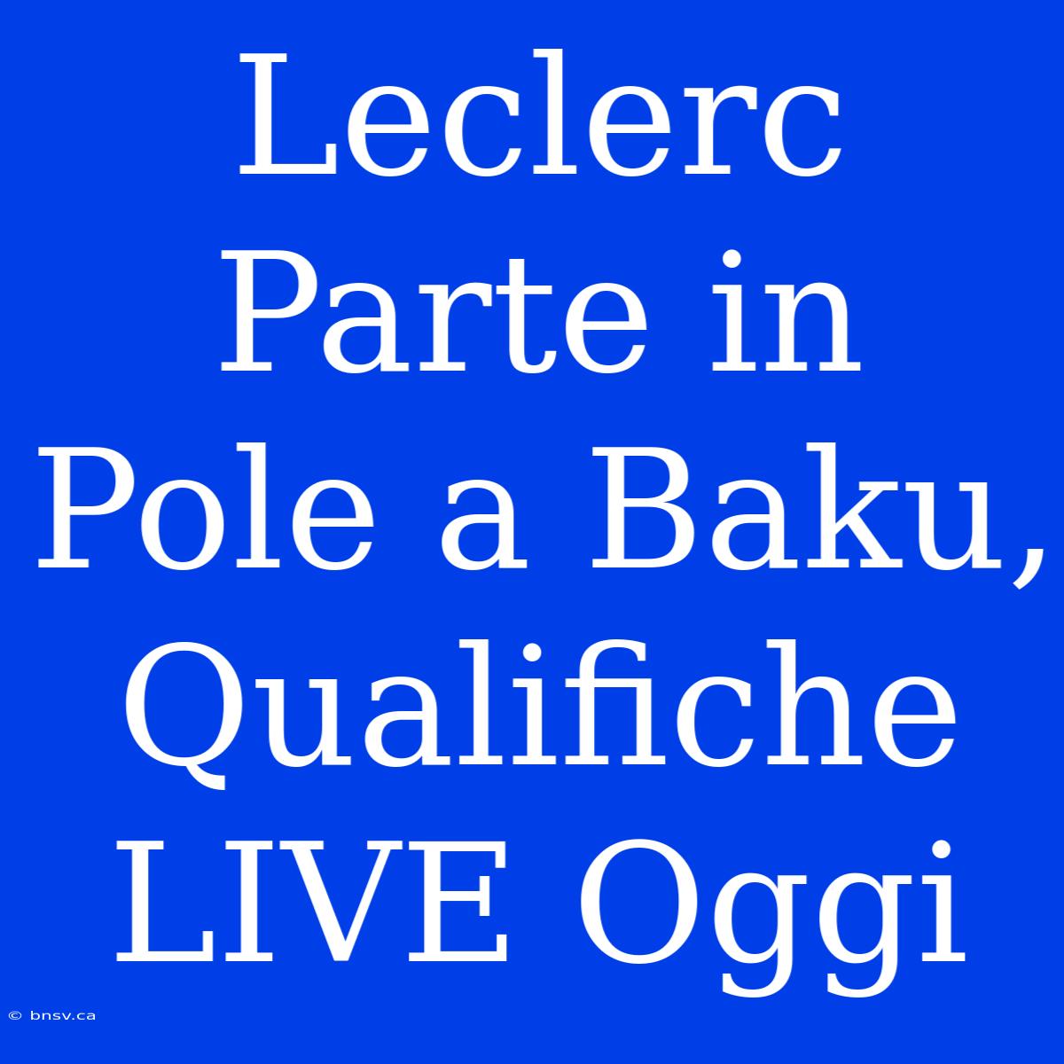 Leclerc Parte In Pole A Baku, Qualifiche LIVE Oggi