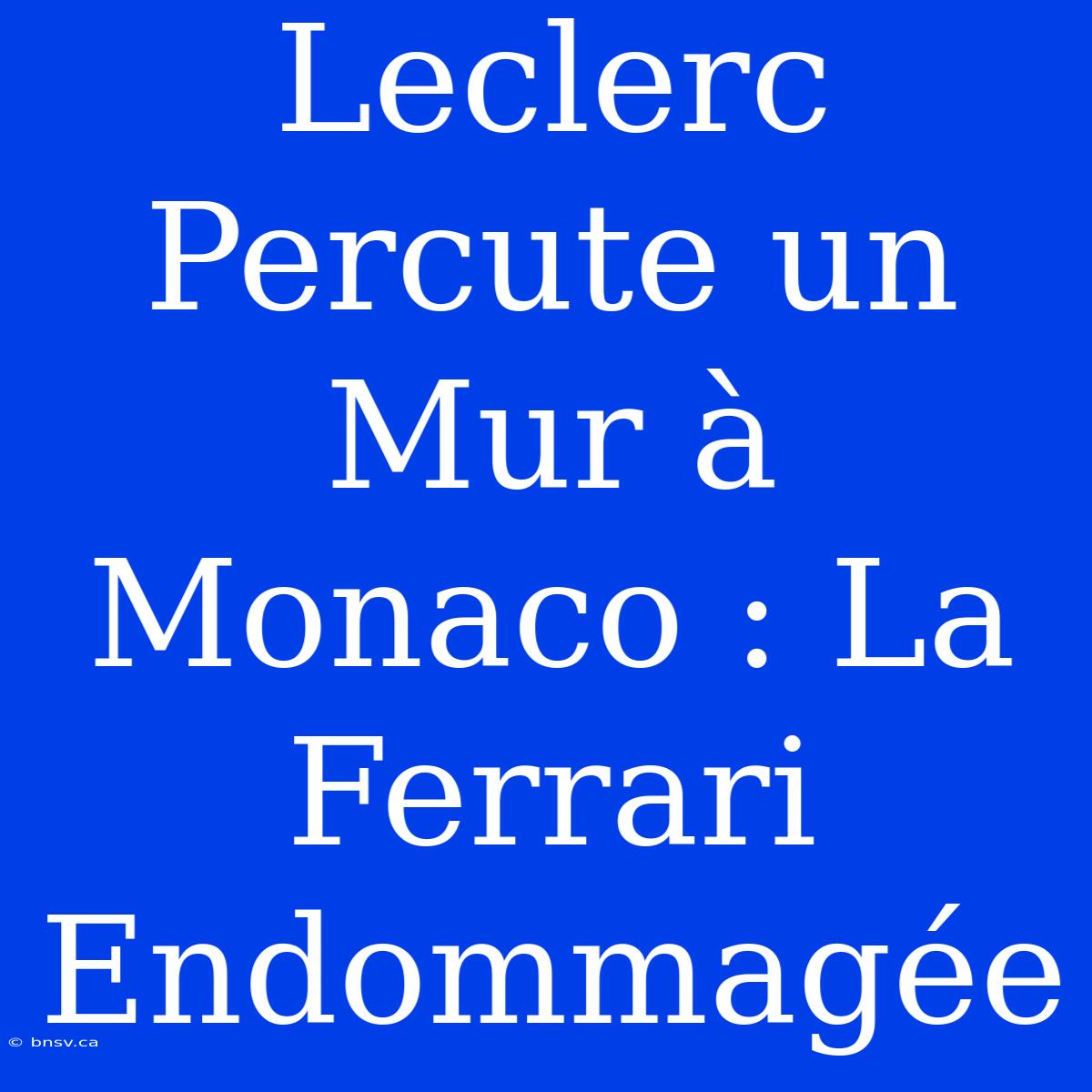 Leclerc Percute Un Mur À Monaco : La Ferrari Endommagée