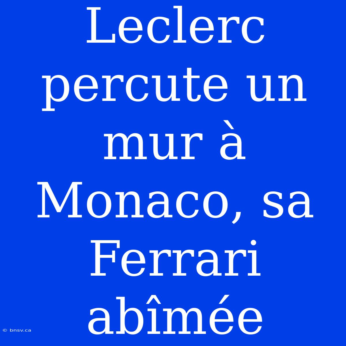 Leclerc Percute Un Mur À Monaco, Sa Ferrari Abîmée