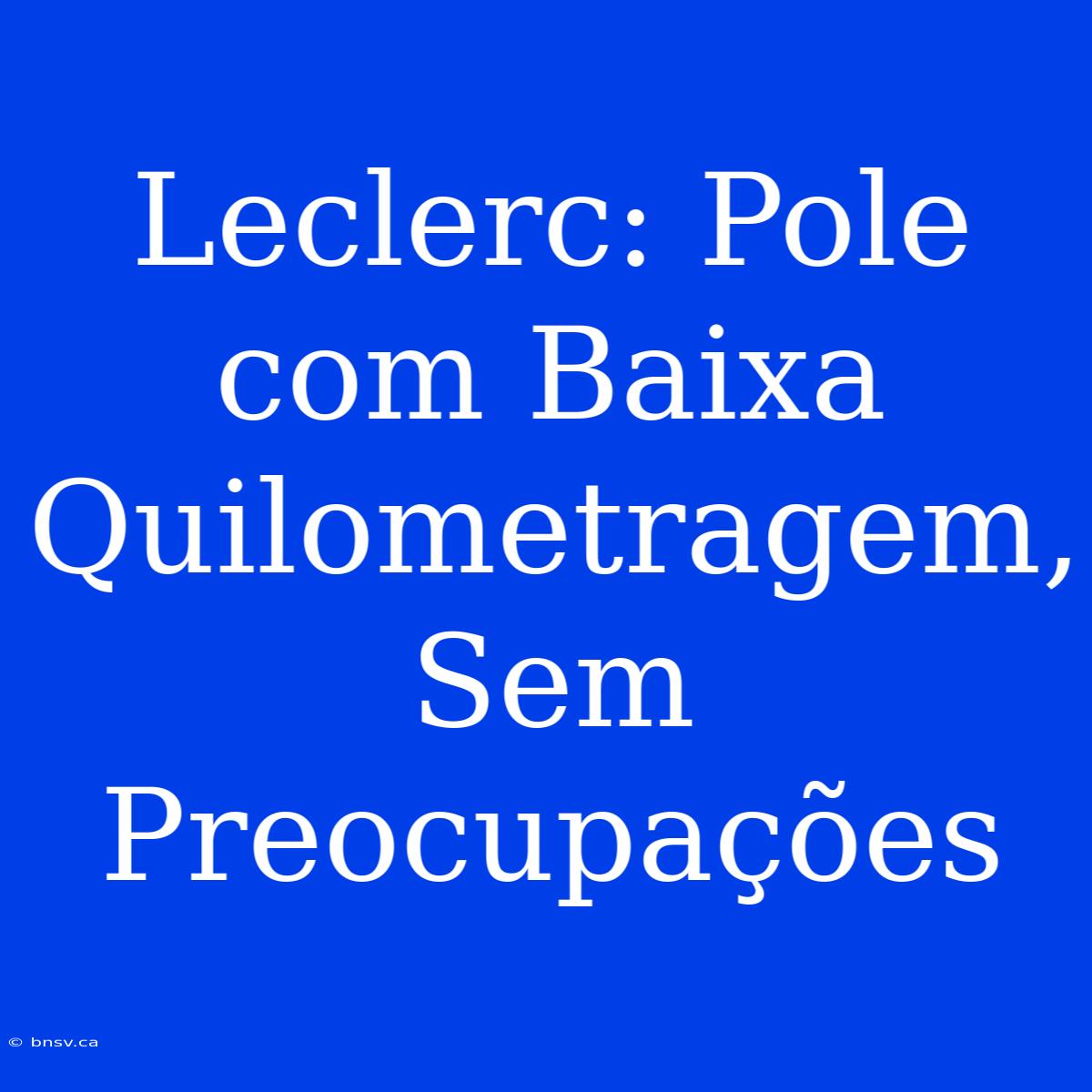 Leclerc: Pole Com Baixa Quilometragem, Sem Preocupações