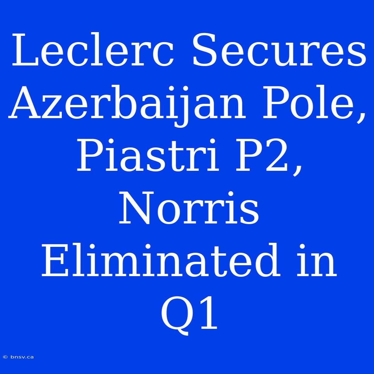 Leclerc Secures Azerbaijan Pole, Piastri P2, Norris Eliminated In Q1