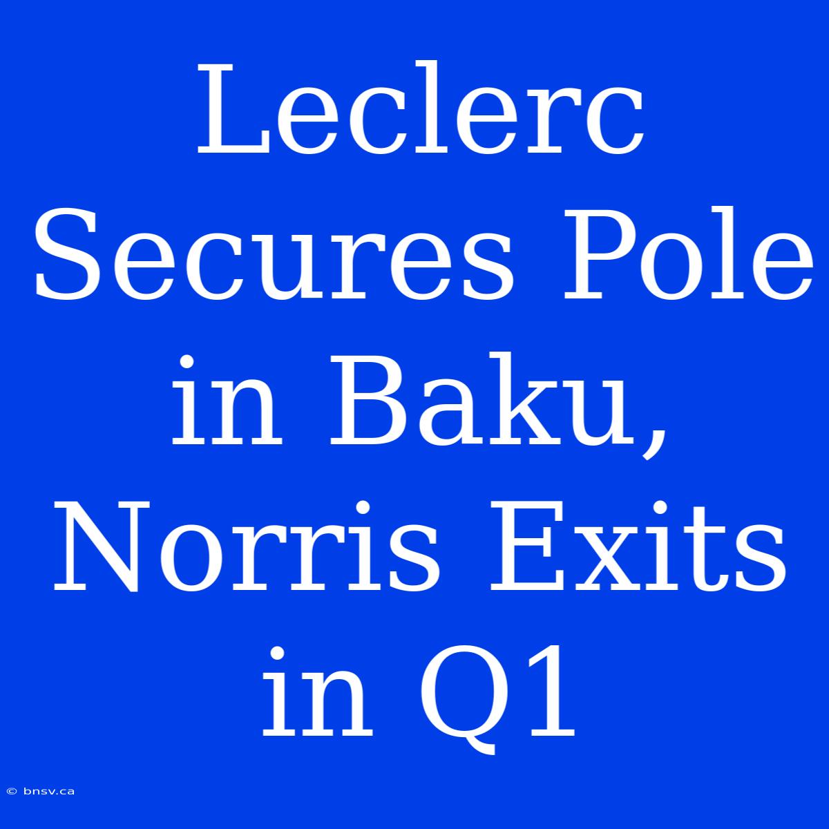 Leclerc Secures Pole In Baku, Norris Exits In Q1