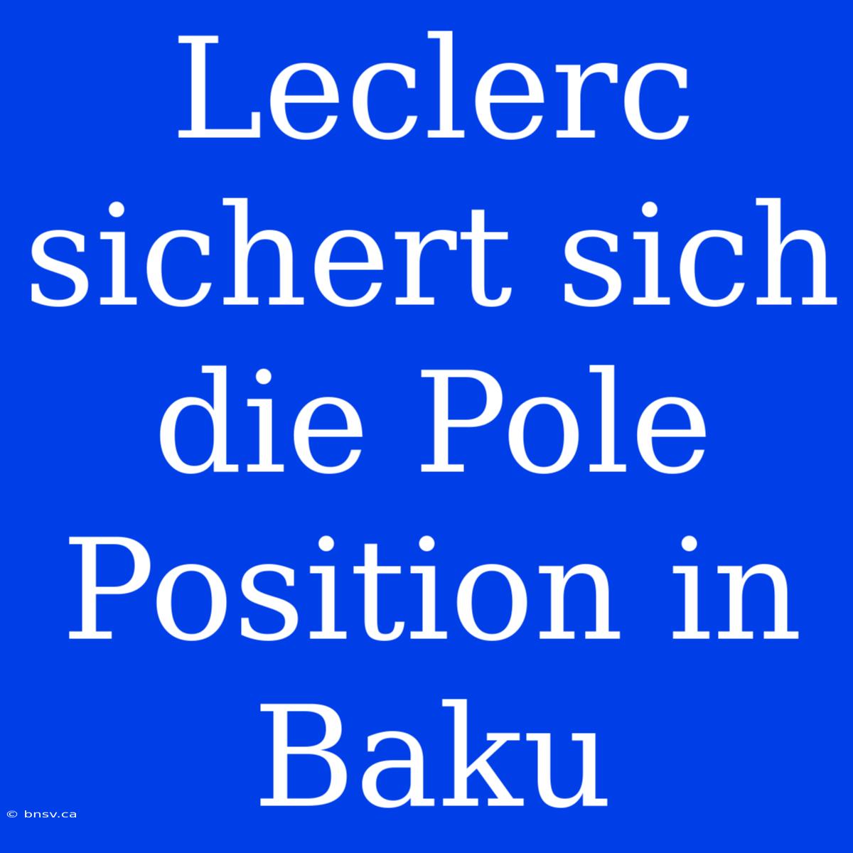 Leclerc Sichert Sich Die Pole Position In Baku