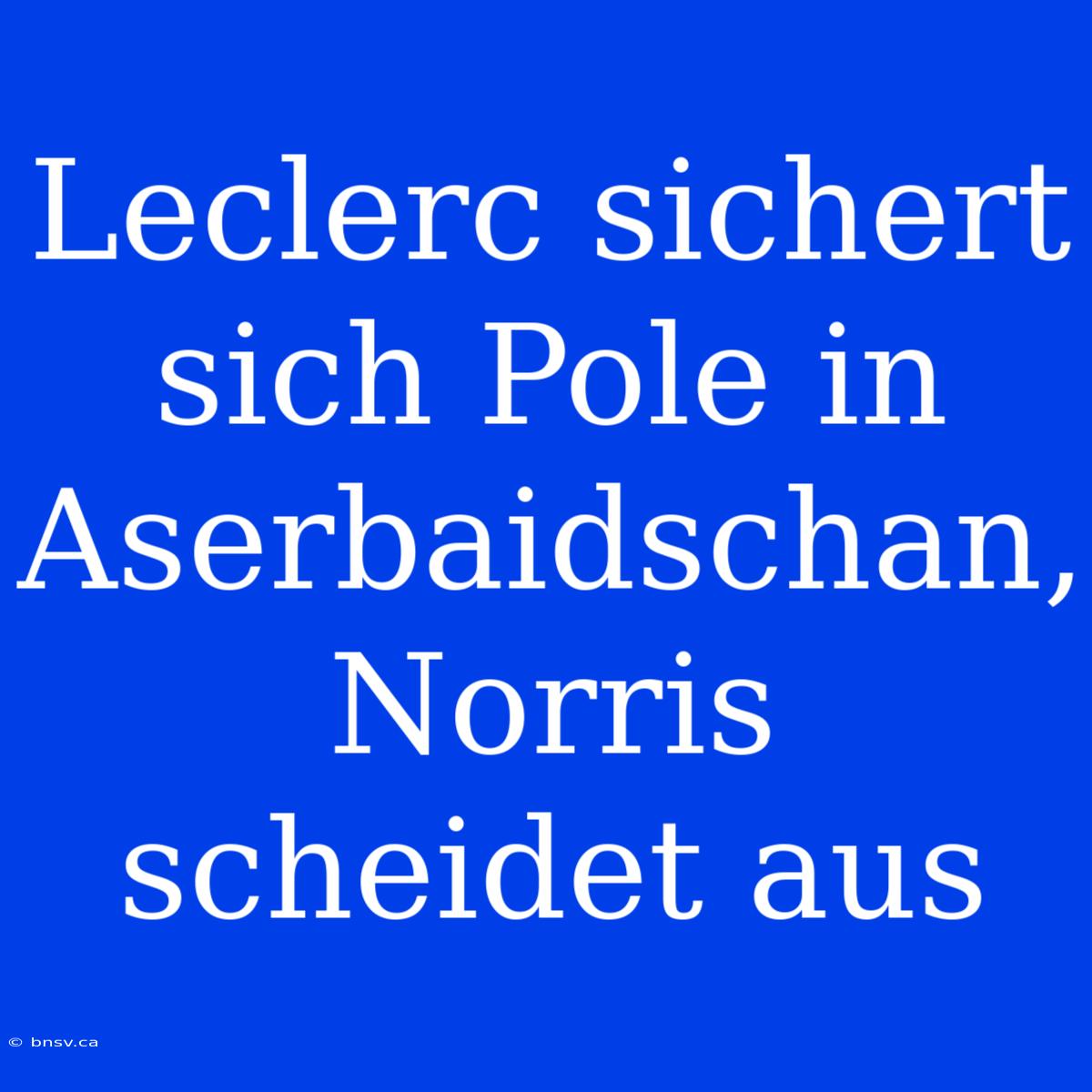 Leclerc Sichert Sich Pole In Aserbaidschan, Norris Scheidet Aus