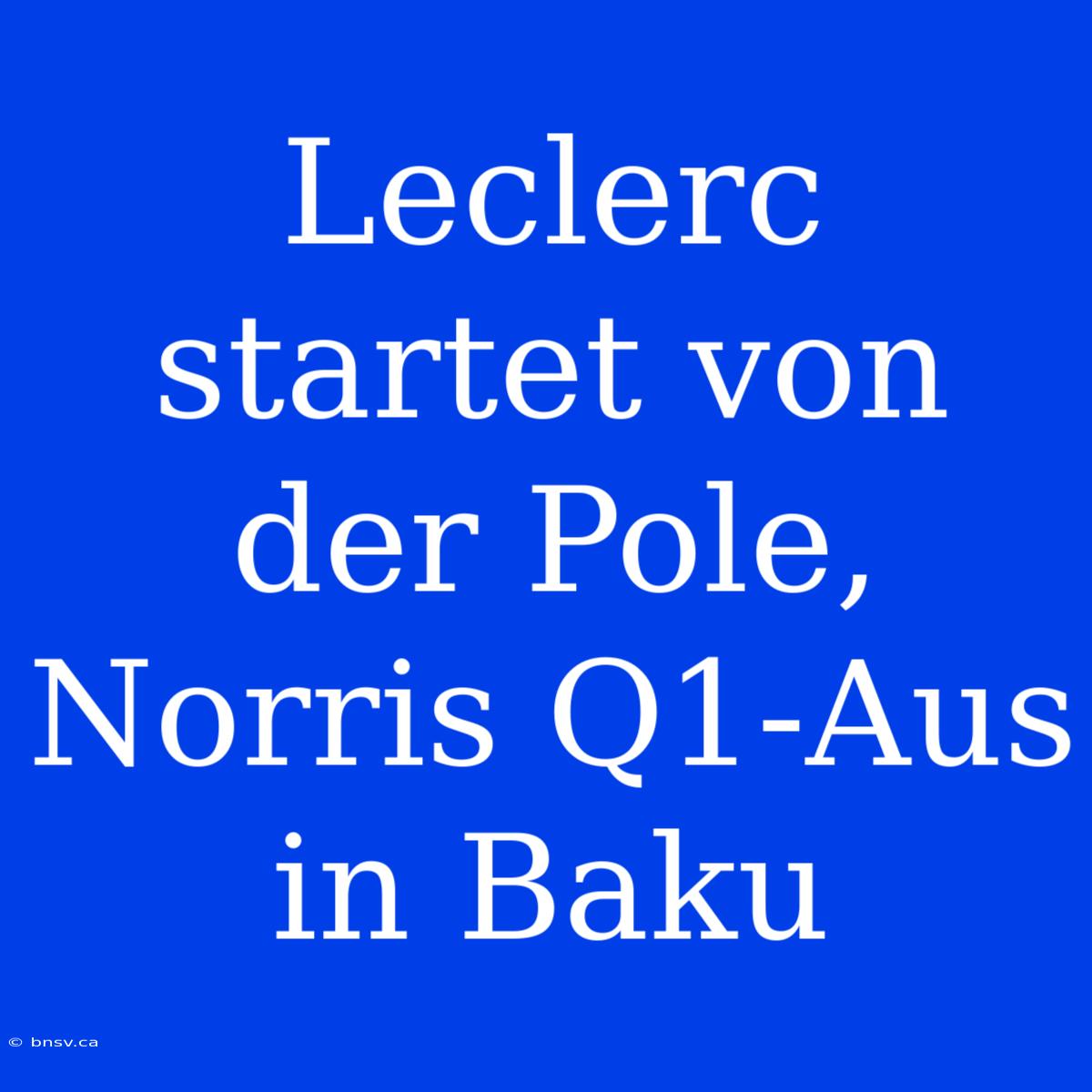 Leclerc Startet Von Der Pole, Norris Q1-Aus In Baku