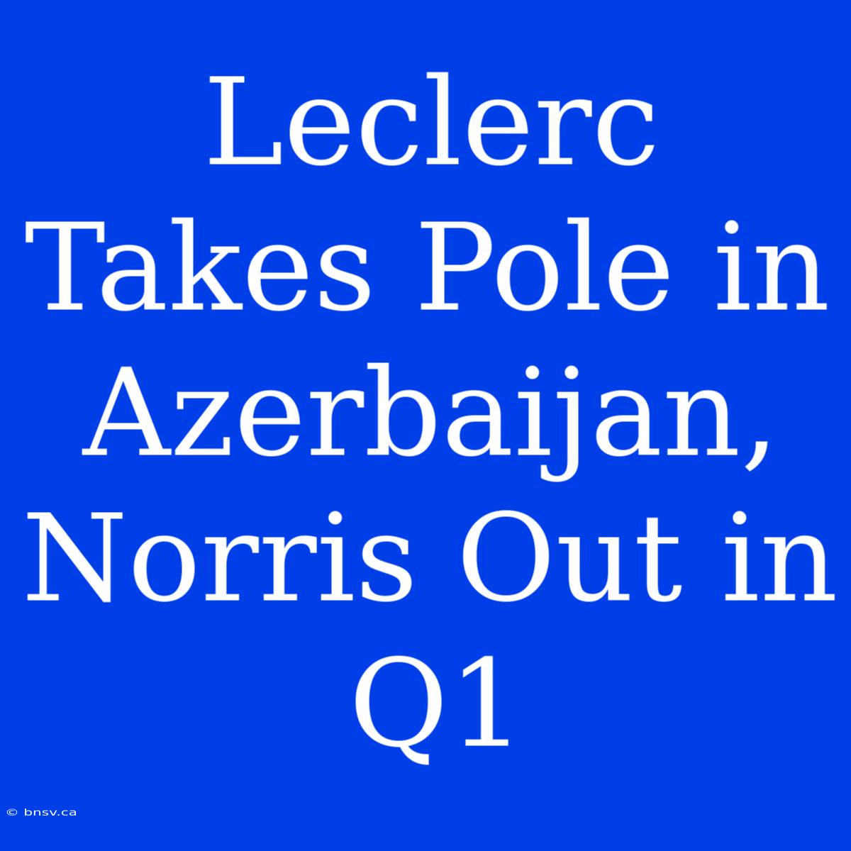 Leclerc Takes Pole In Azerbaijan, Norris Out In Q1