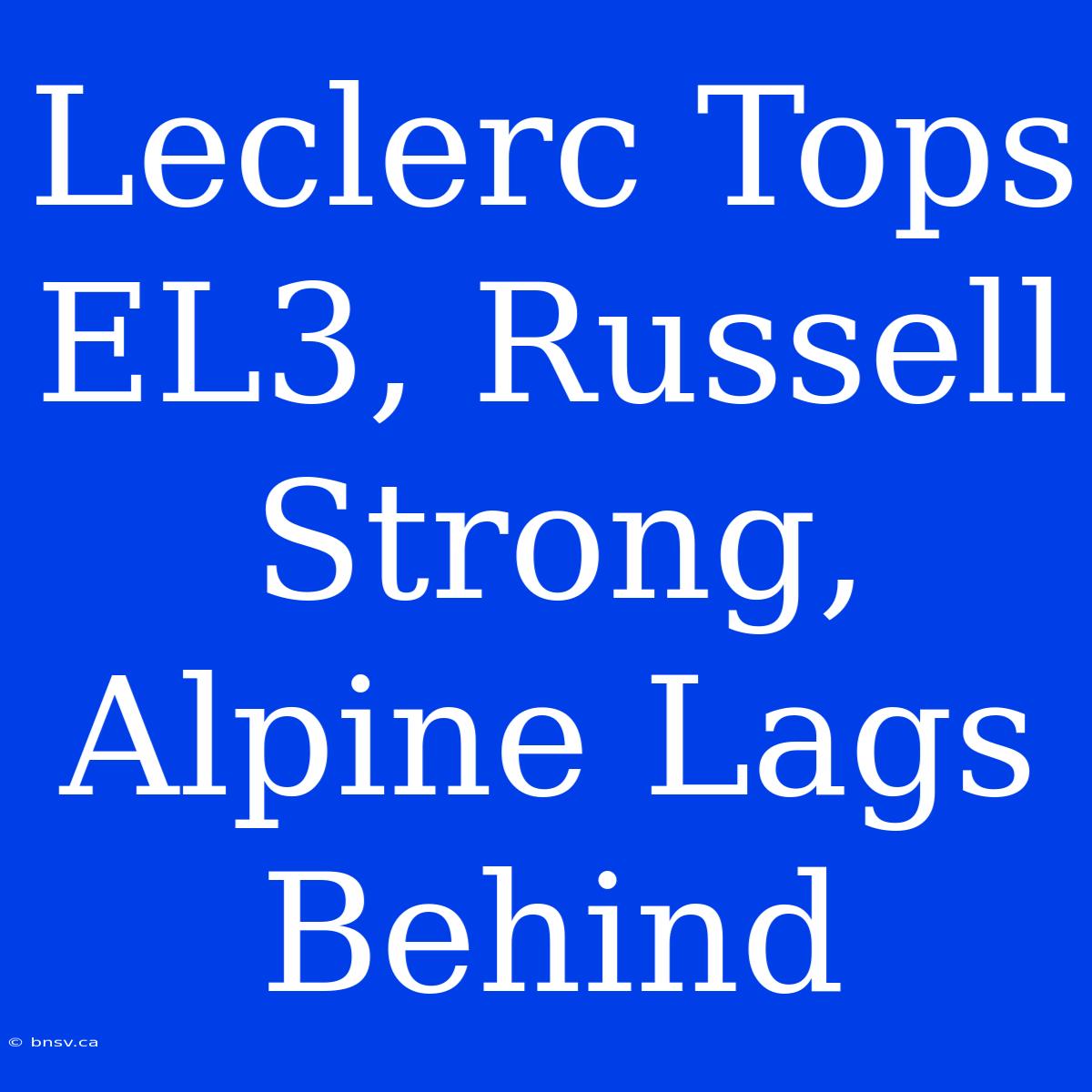 Leclerc Tops EL3, Russell Strong, Alpine Lags Behind