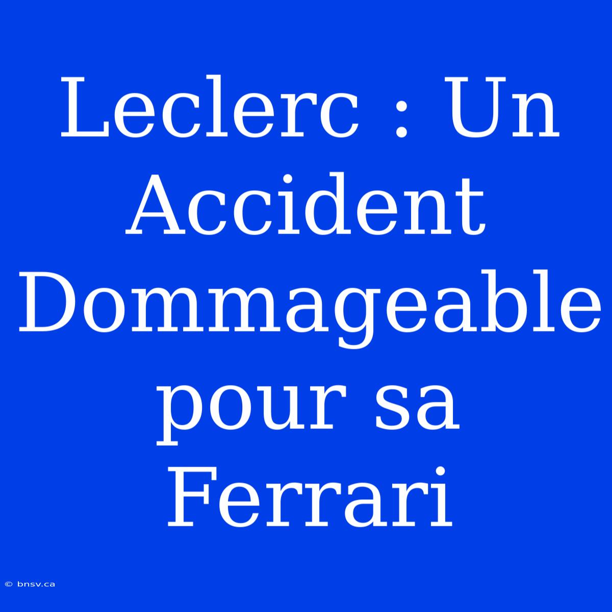 Leclerc : Un Accident Dommageable Pour Sa Ferrari