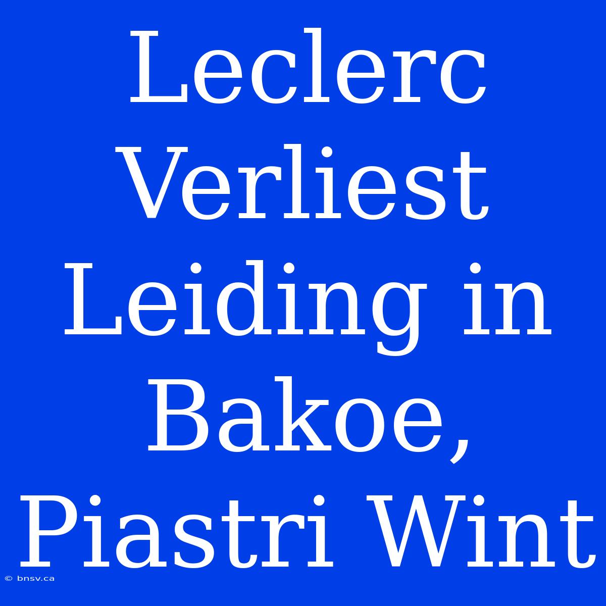 Leclerc Verliest Leiding In Bakoe, Piastri Wint