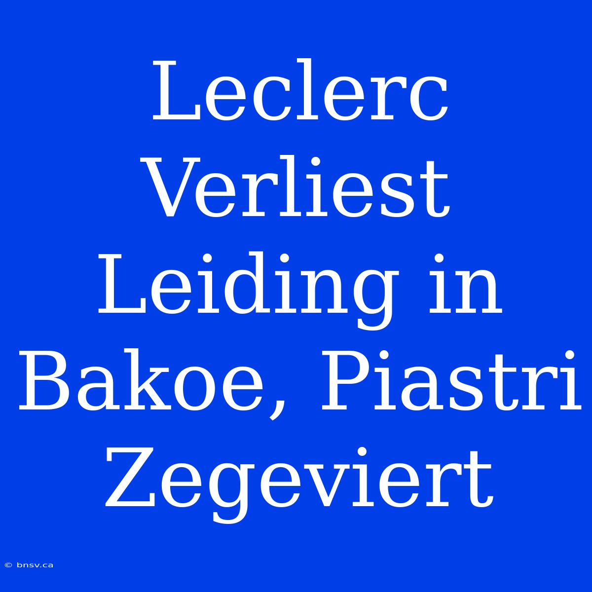 Leclerc Verliest Leiding In Bakoe, Piastri Zegeviert