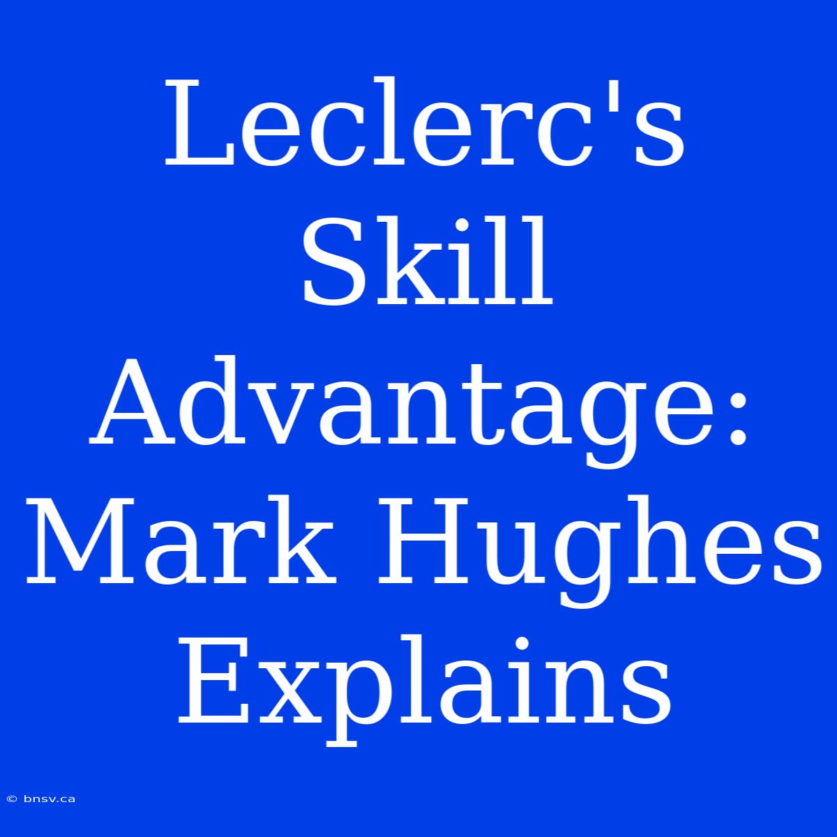 Leclerc's Skill Advantage: Mark Hughes Explains