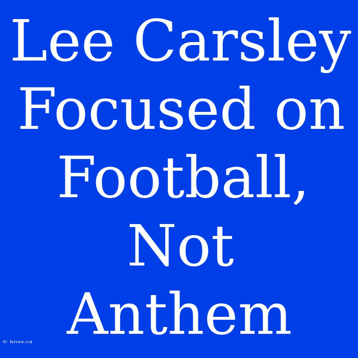 Lee Carsley  Focused On Football, Not Anthem