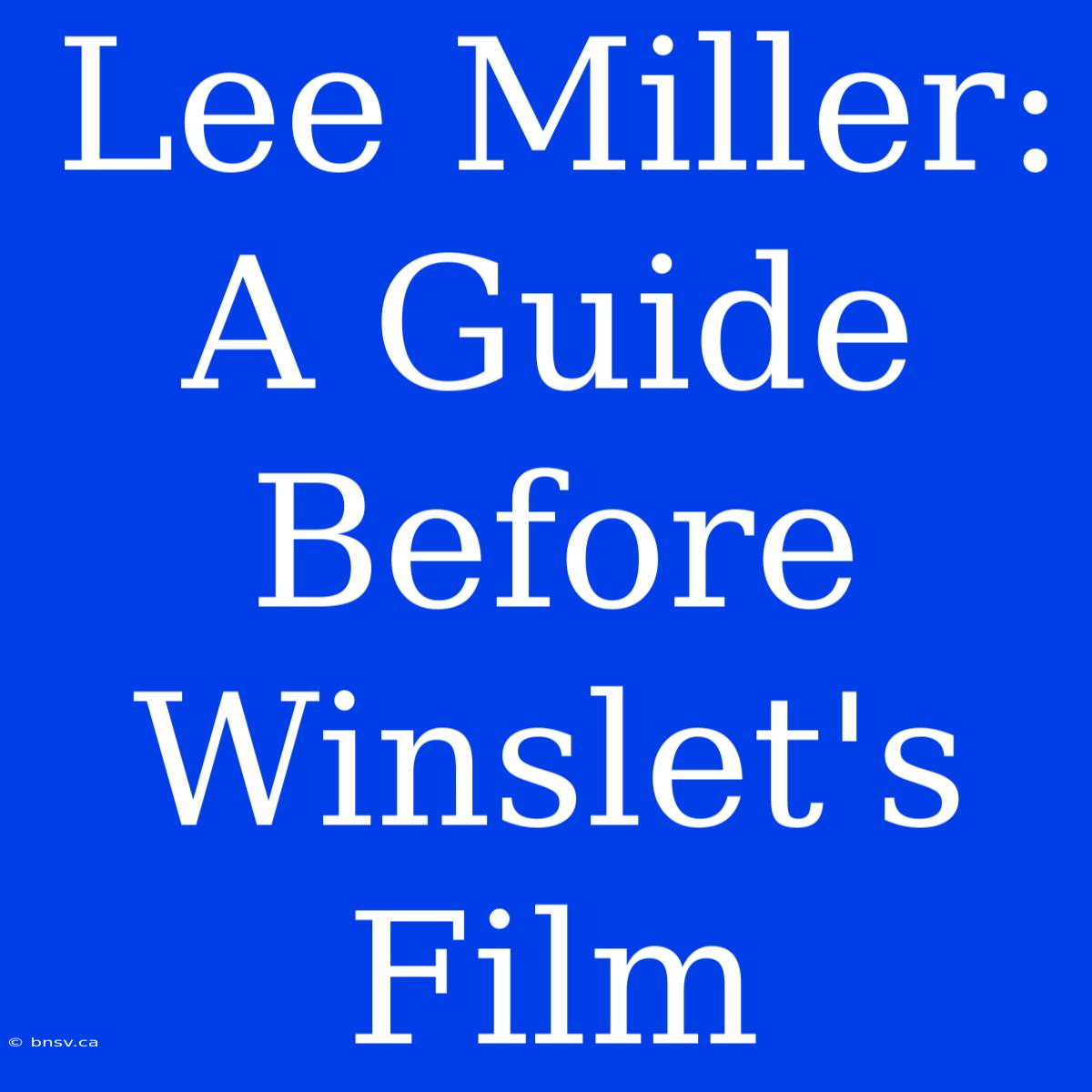 Lee Miller: A Guide Before Winslet's Film