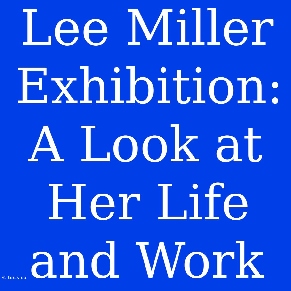 Lee Miller Exhibition: A Look At Her Life And Work