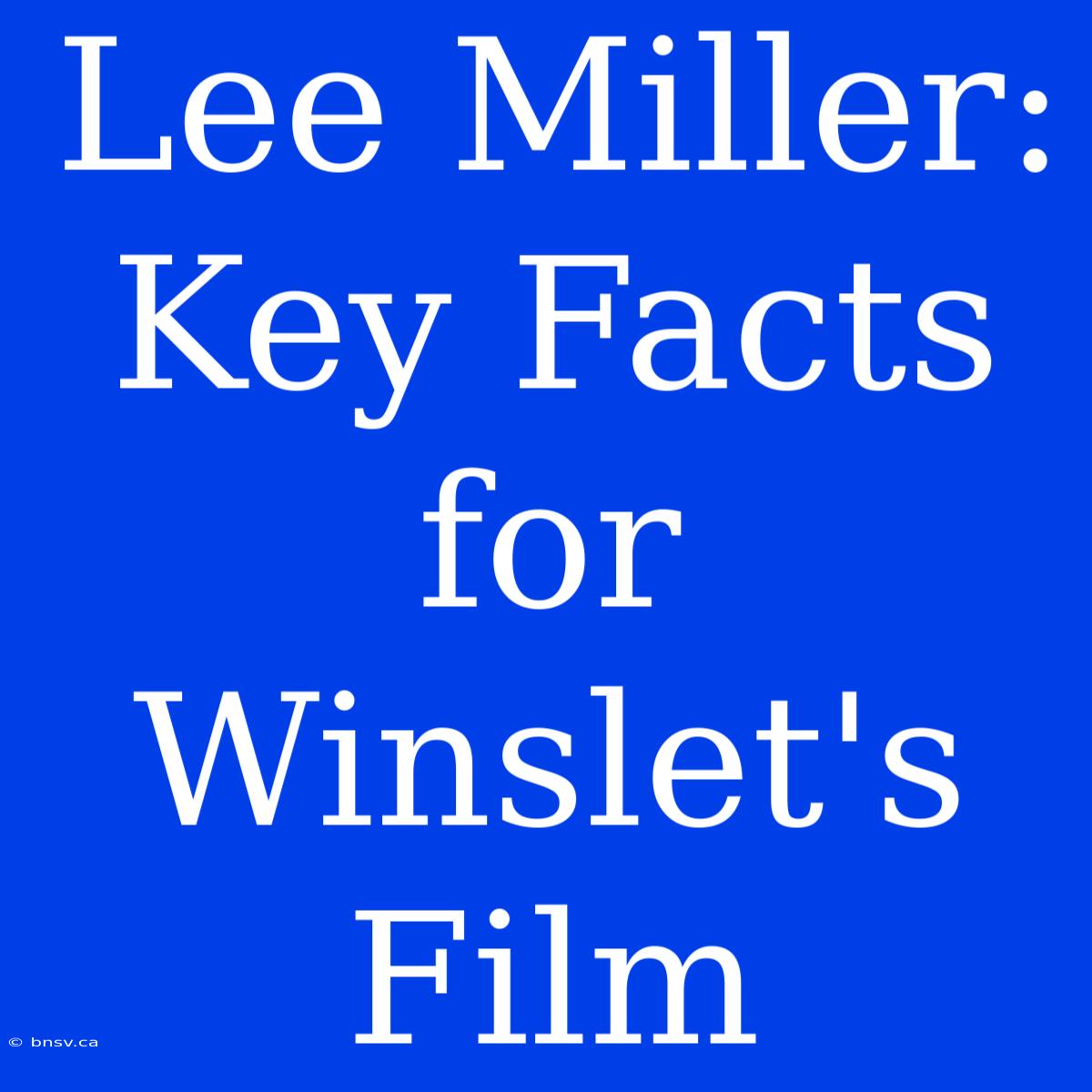 Lee Miller: Key Facts For Winslet's Film