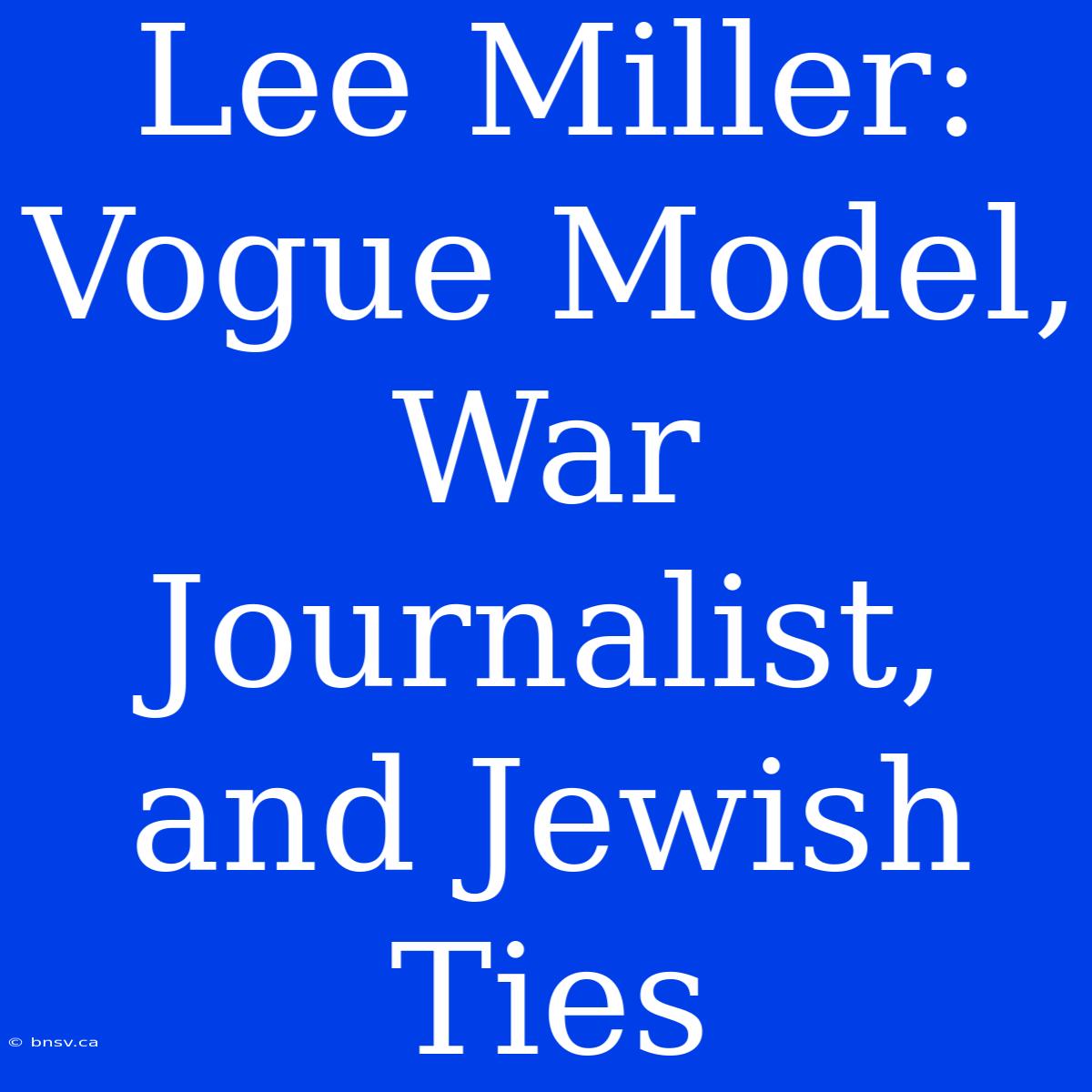 Lee Miller: Vogue Model, War Journalist, And Jewish Ties