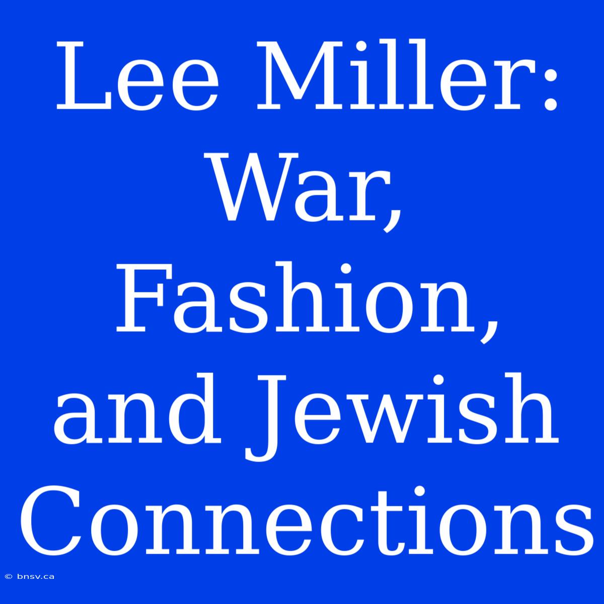 Lee Miller: War, Fashion, And Jewish Connections