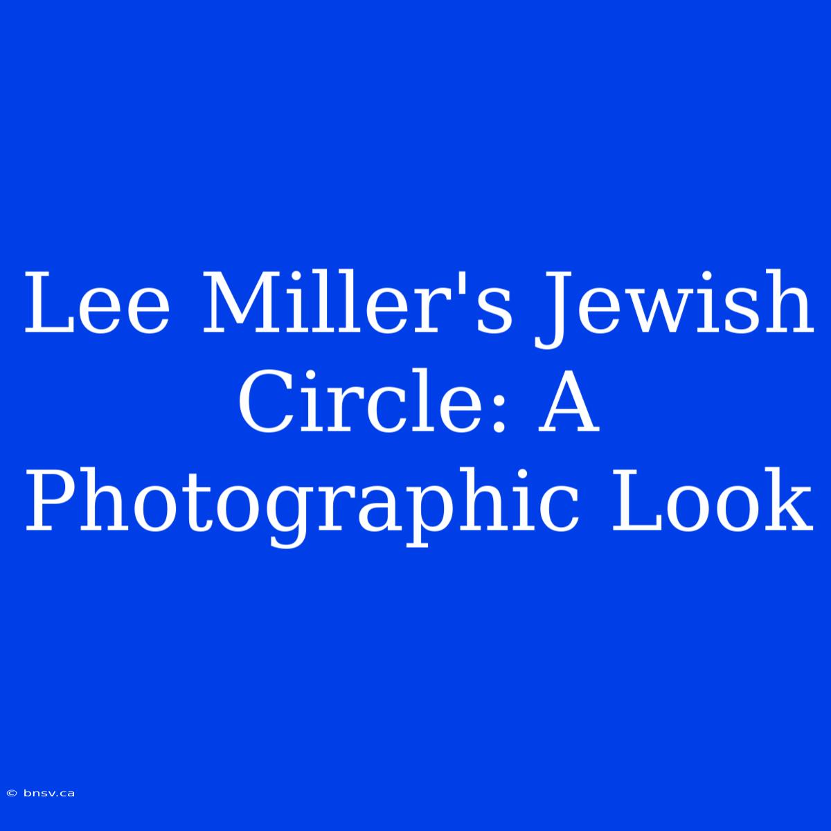 Lee Miller's Jewish Circle: A Photographic Look