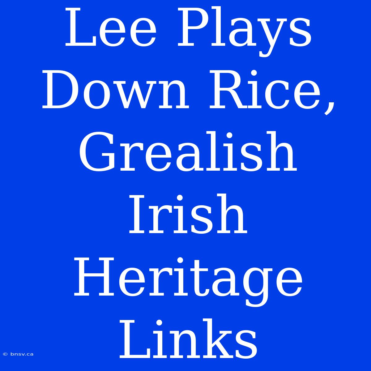 Lee Plays Down Rice, Grealish Irish Heritage Links