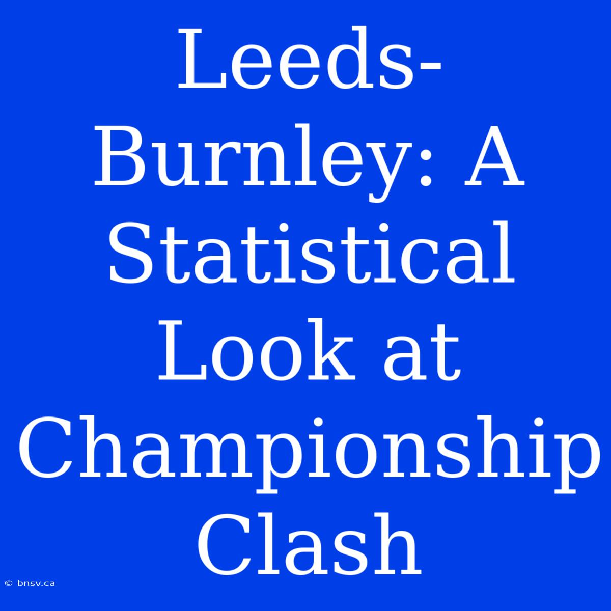 Leeds-Burnley: A Statistical Look At Championship Clash