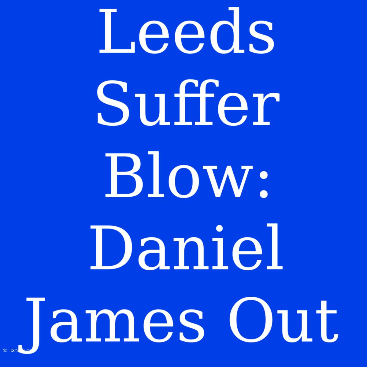 Leeds Suffer Blow: Daniel James Out