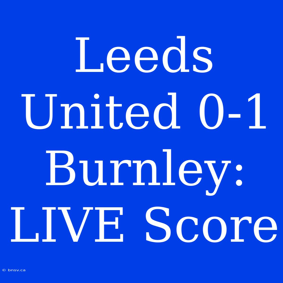 Leeds United 0-1 Burnley: LIVE Score