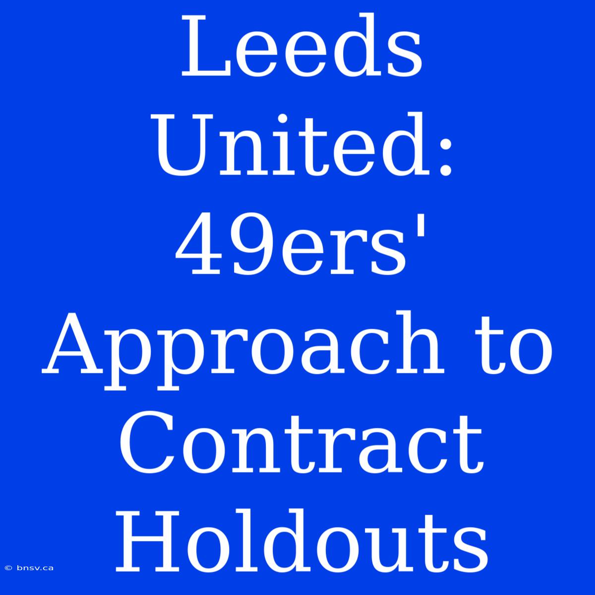 Leeds United: 49ers' Approach To Contract Holdouts