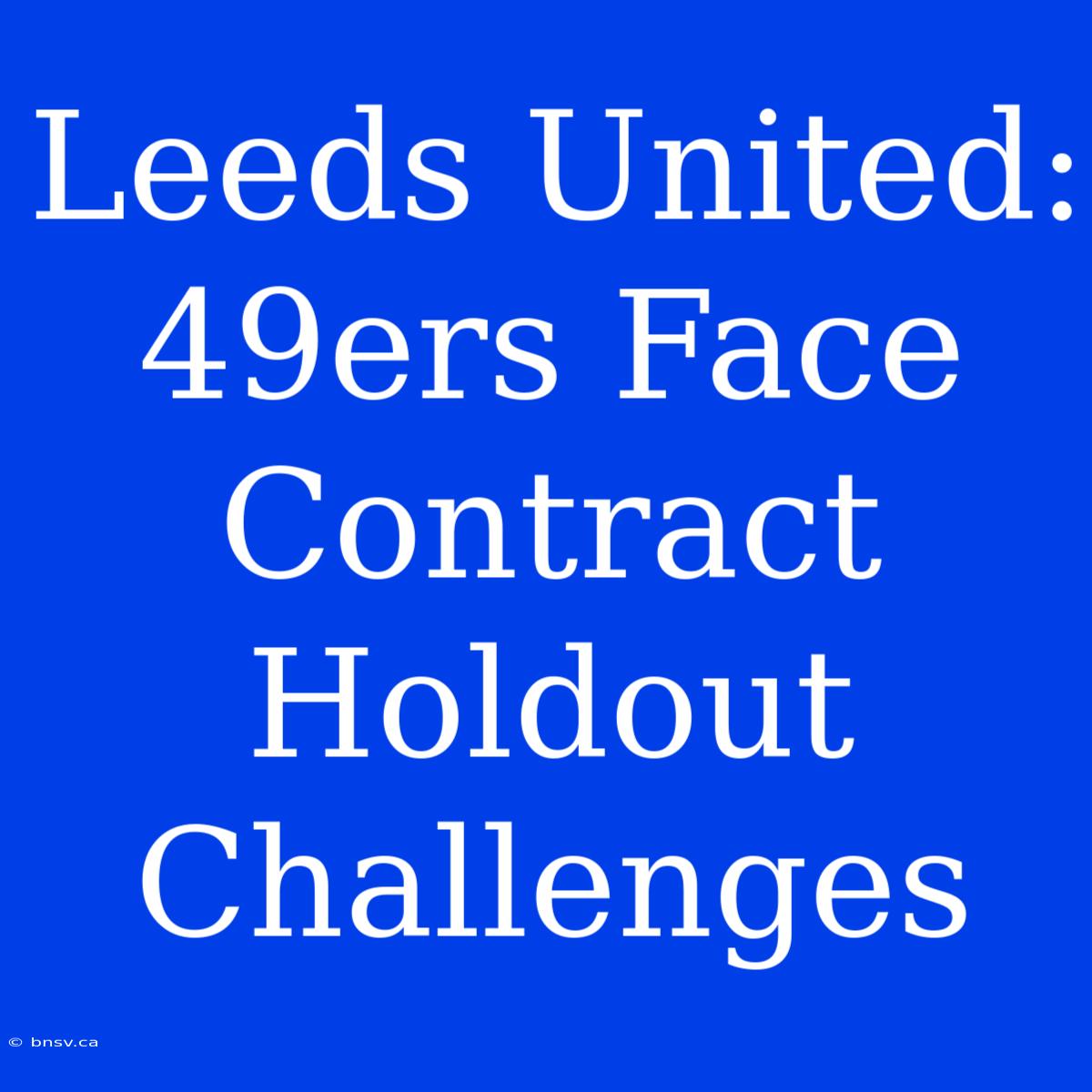 Leeds United: 49ers Face Contract Holdout Challenges