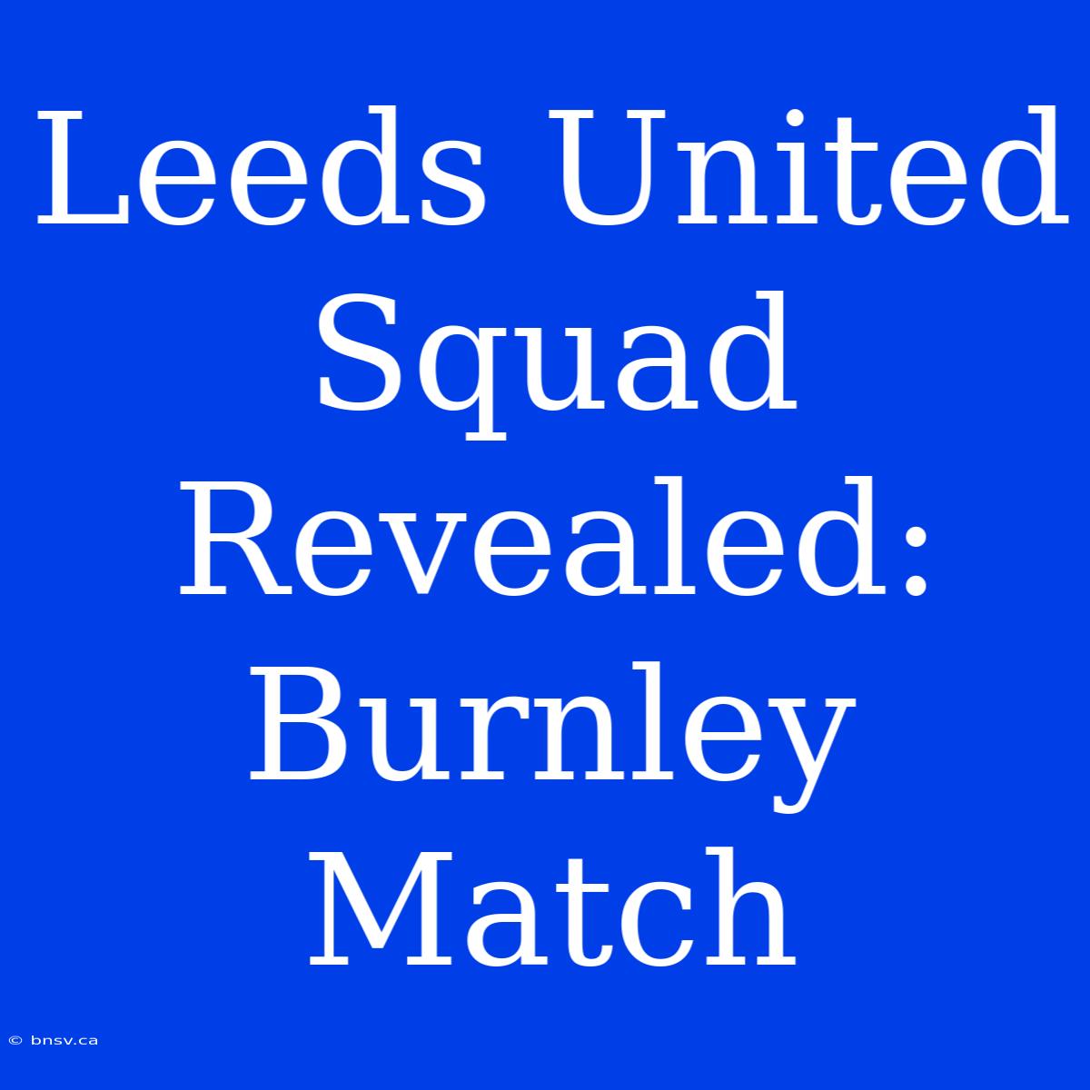 Leeds United Squad Revealed: Burnley Match