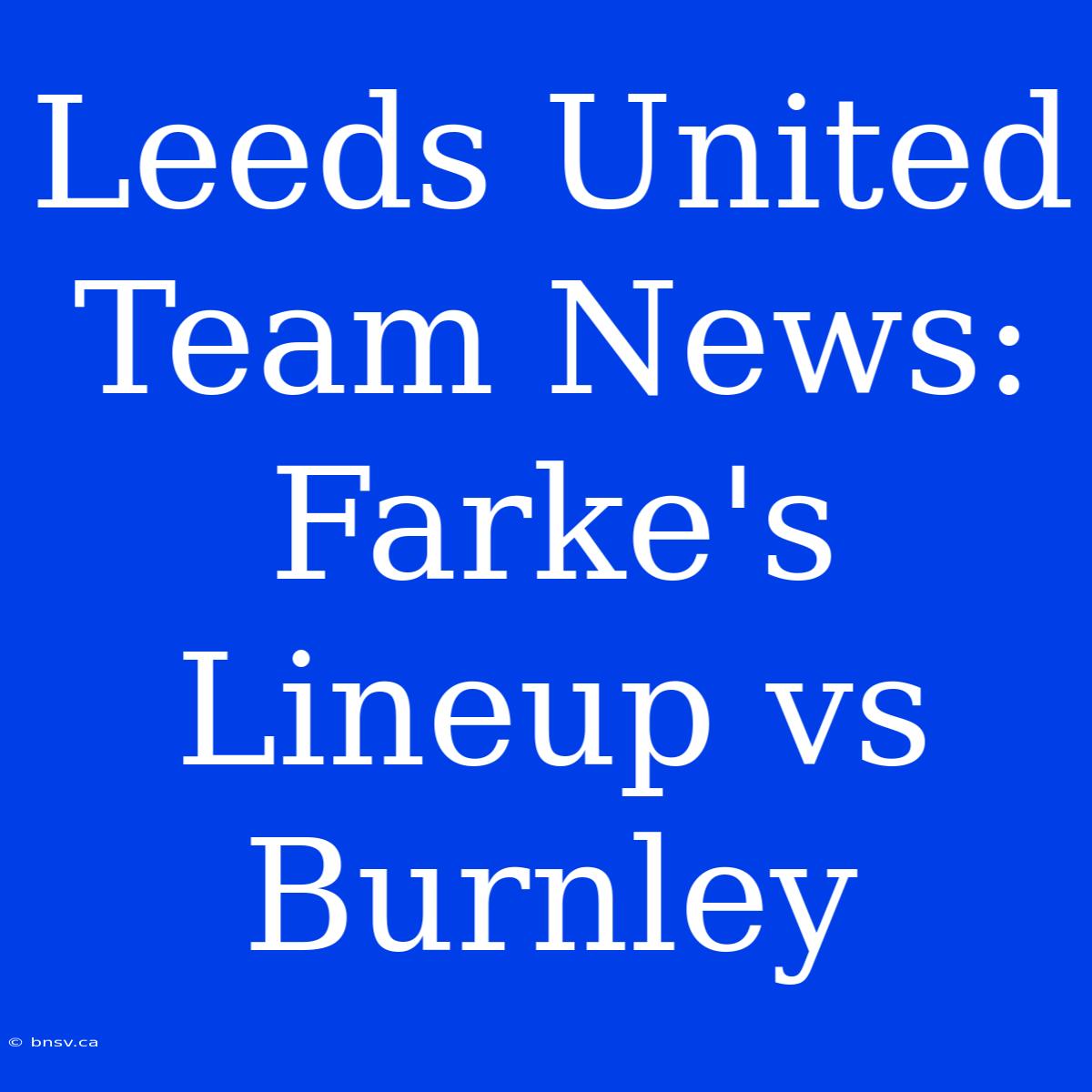 Leeds United Team News: Farke's Lineup Vs Burnley