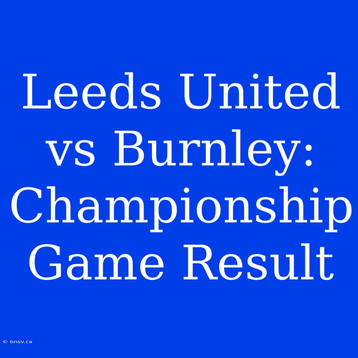 Leeds United Vs Burnley: Championship Game Result