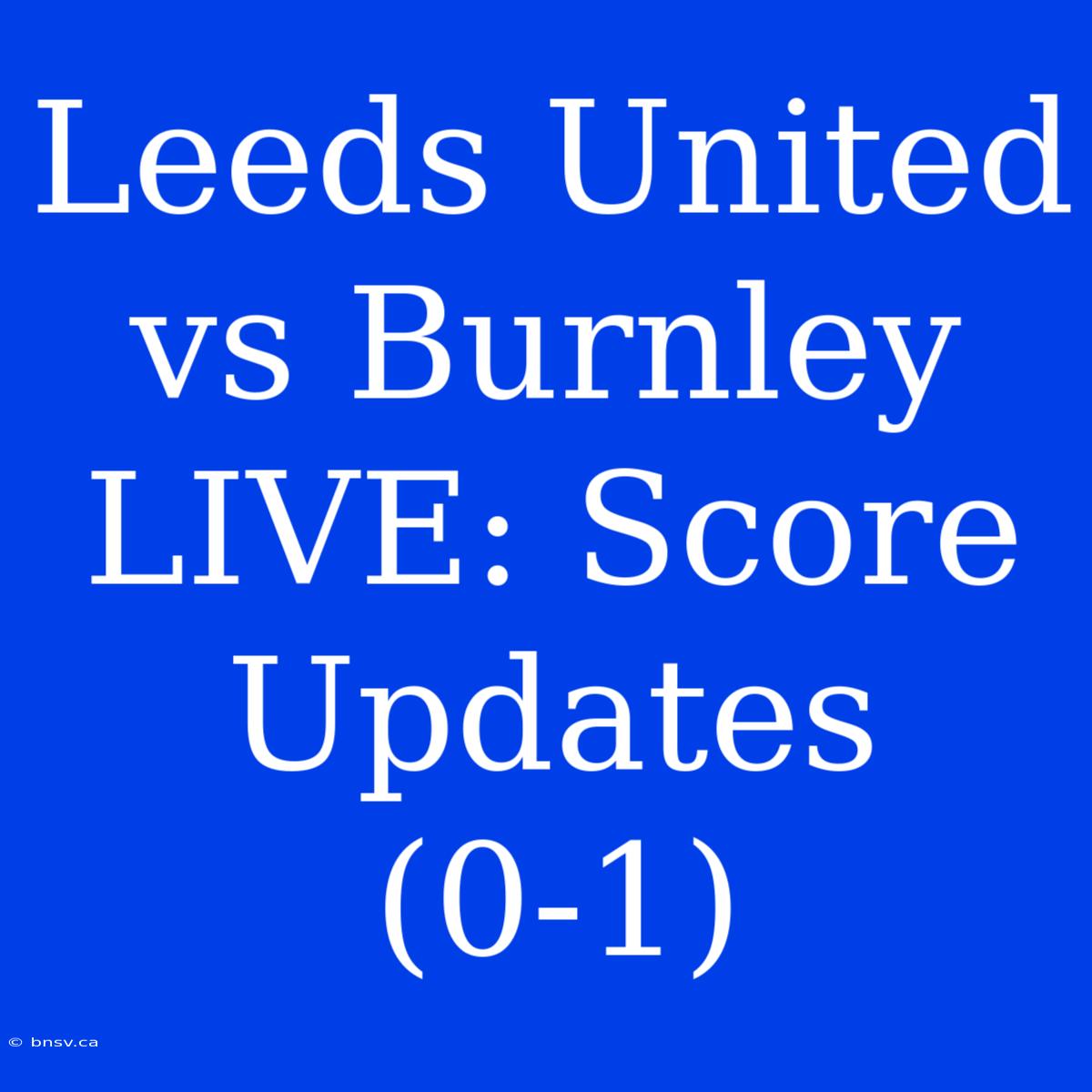 Leeds United Vs Burnley LIVE: Score Updates (0-1)