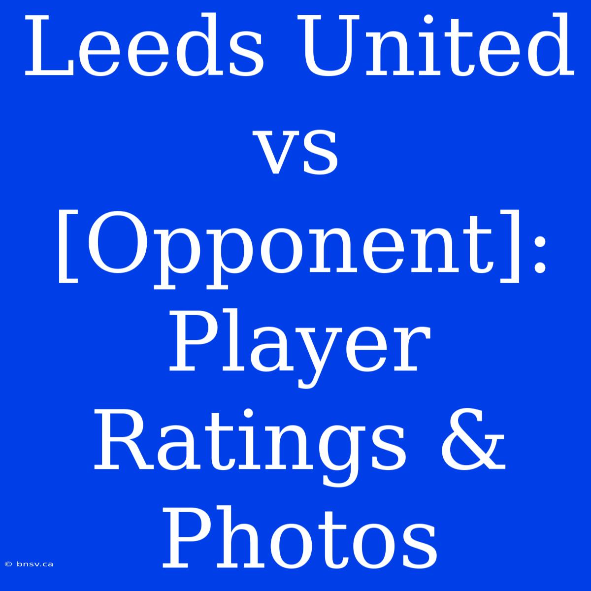 Leeds United Vs [Opponent]: Player Ratings & Photos