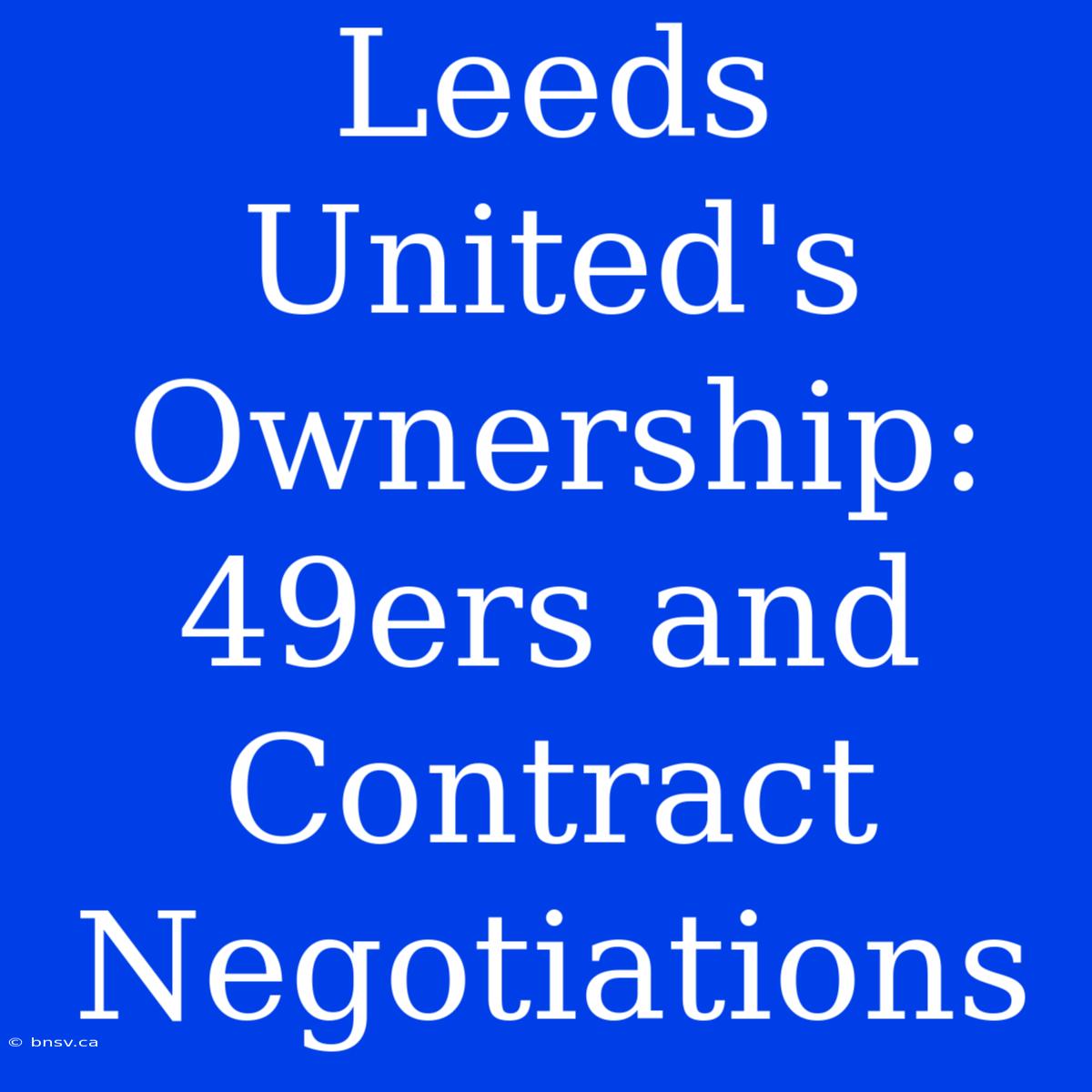 Leeds United's Ownership: 49ers And Contract Negotiations