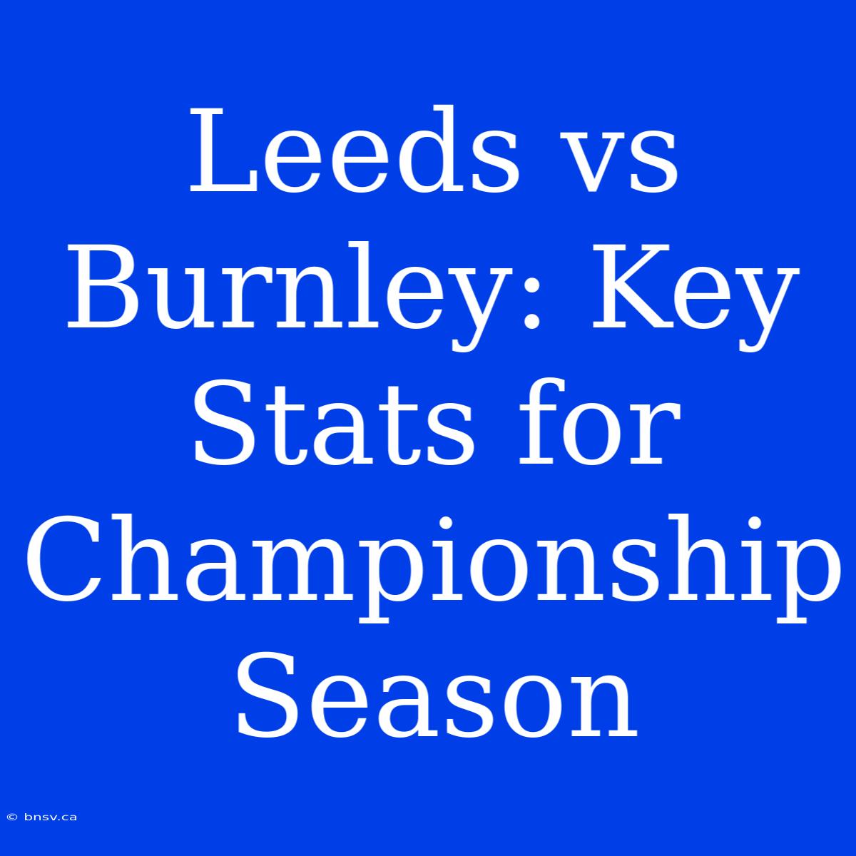 Leeds Vs Burnley: Key Stats For Championship Season