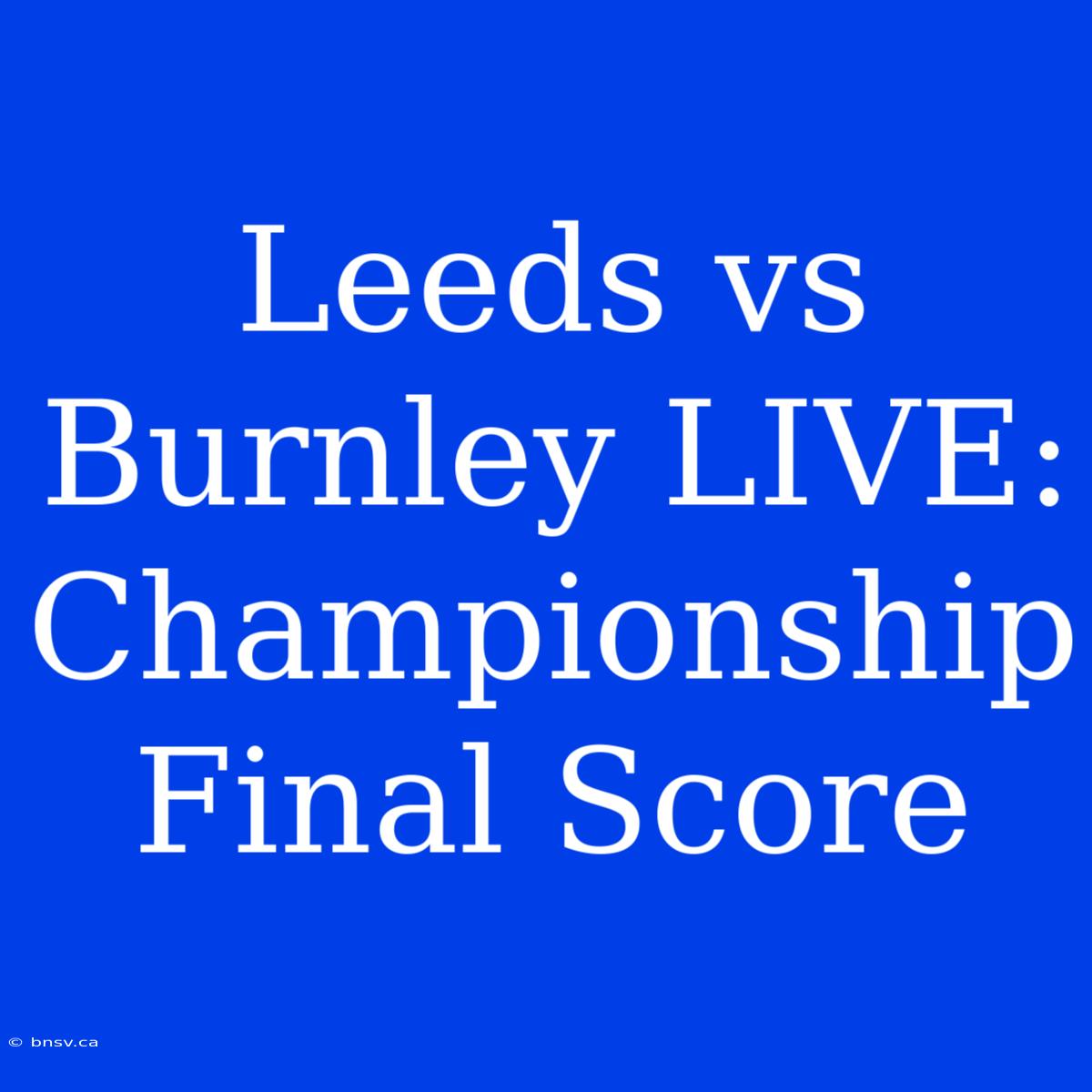 Leeds Vs Burnley LIVE: Championship Final Score