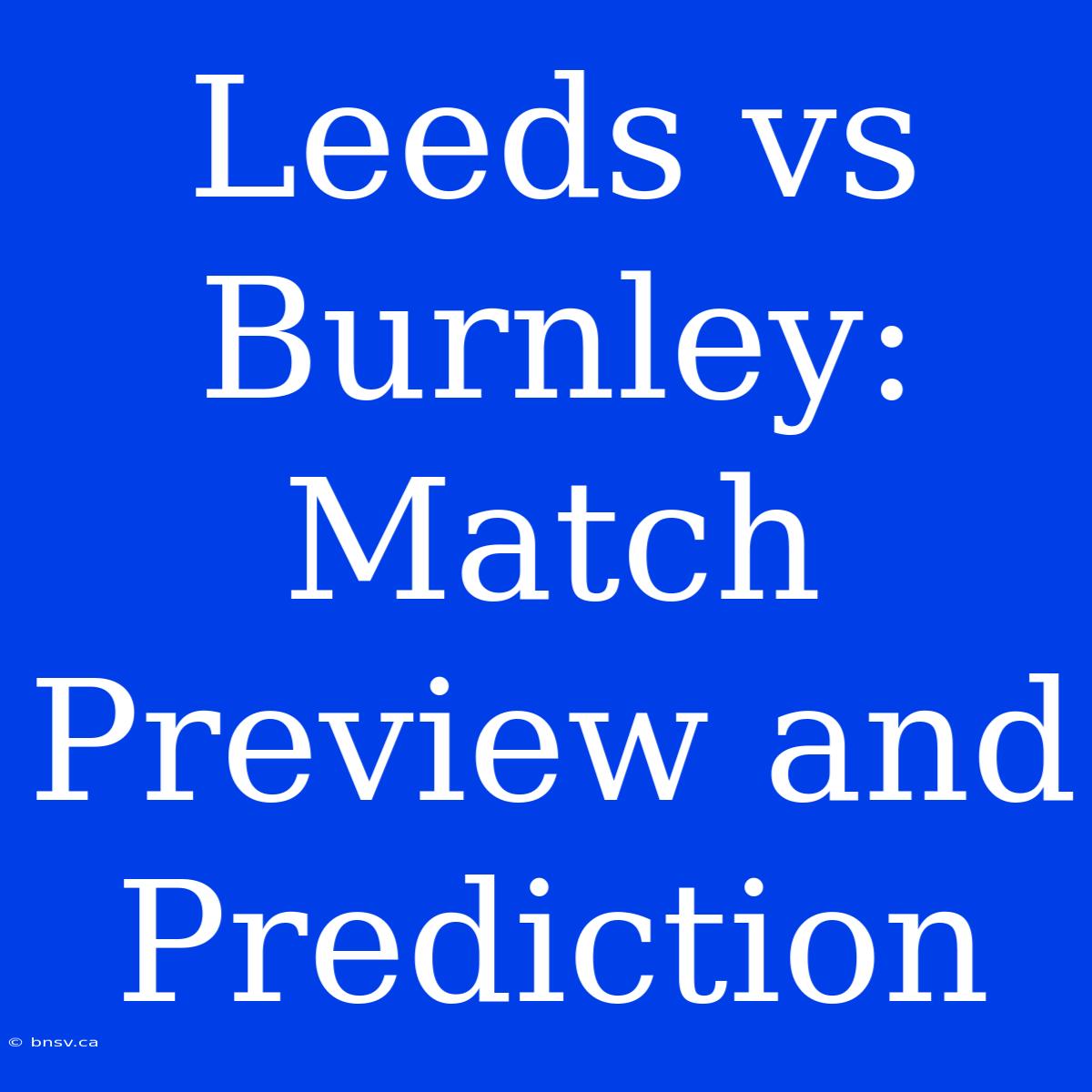 Leeds Vs Burnley: Match Preview And Prediction