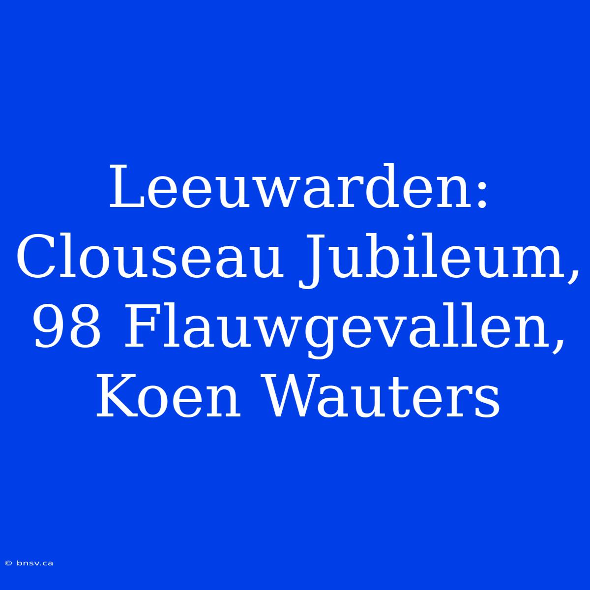 Leeuwarden: Clouseau Jubileum, 98 Flauwgevallen, Koen Wauters