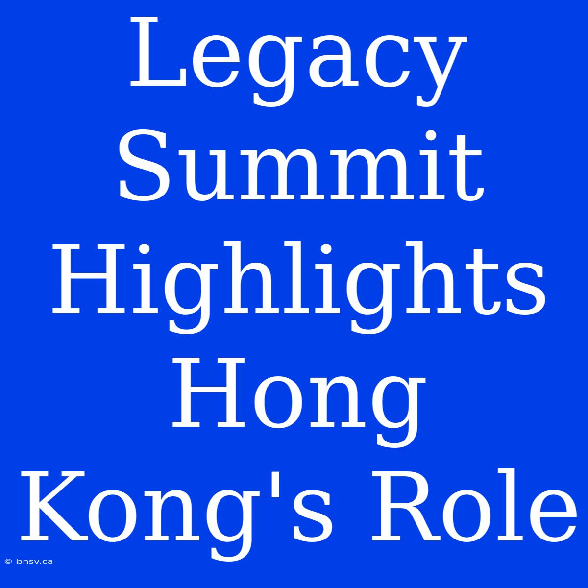 Legacy Summit Highlights Hong Kong's Role