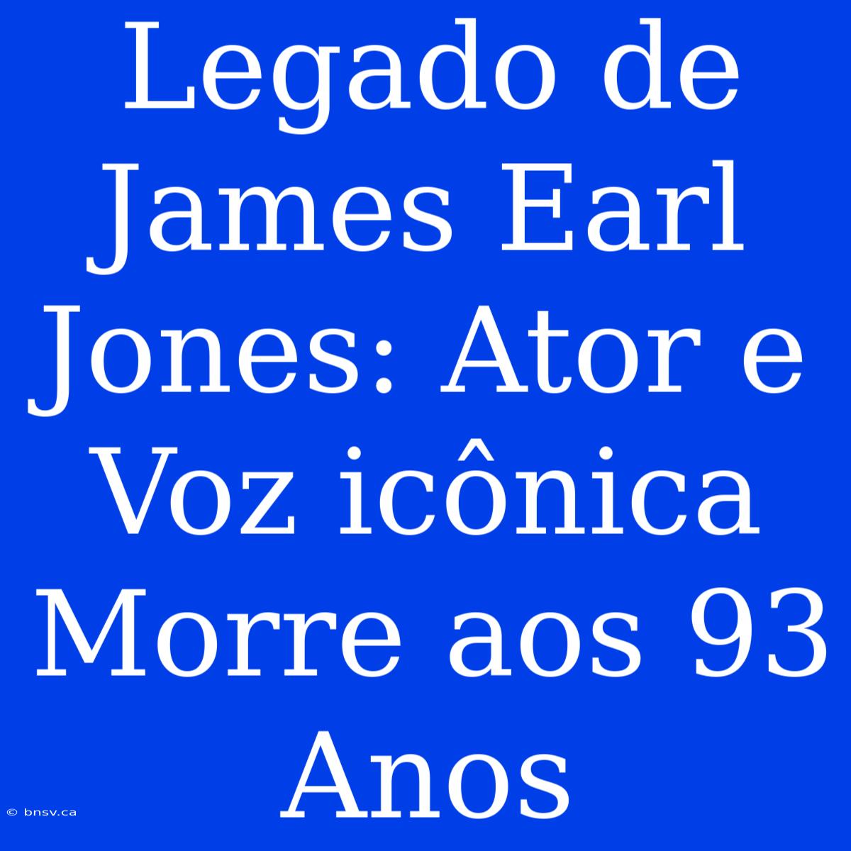 Legado De James Earl Jones: Ator E Voz Icônica Morre Aos 93 Anos