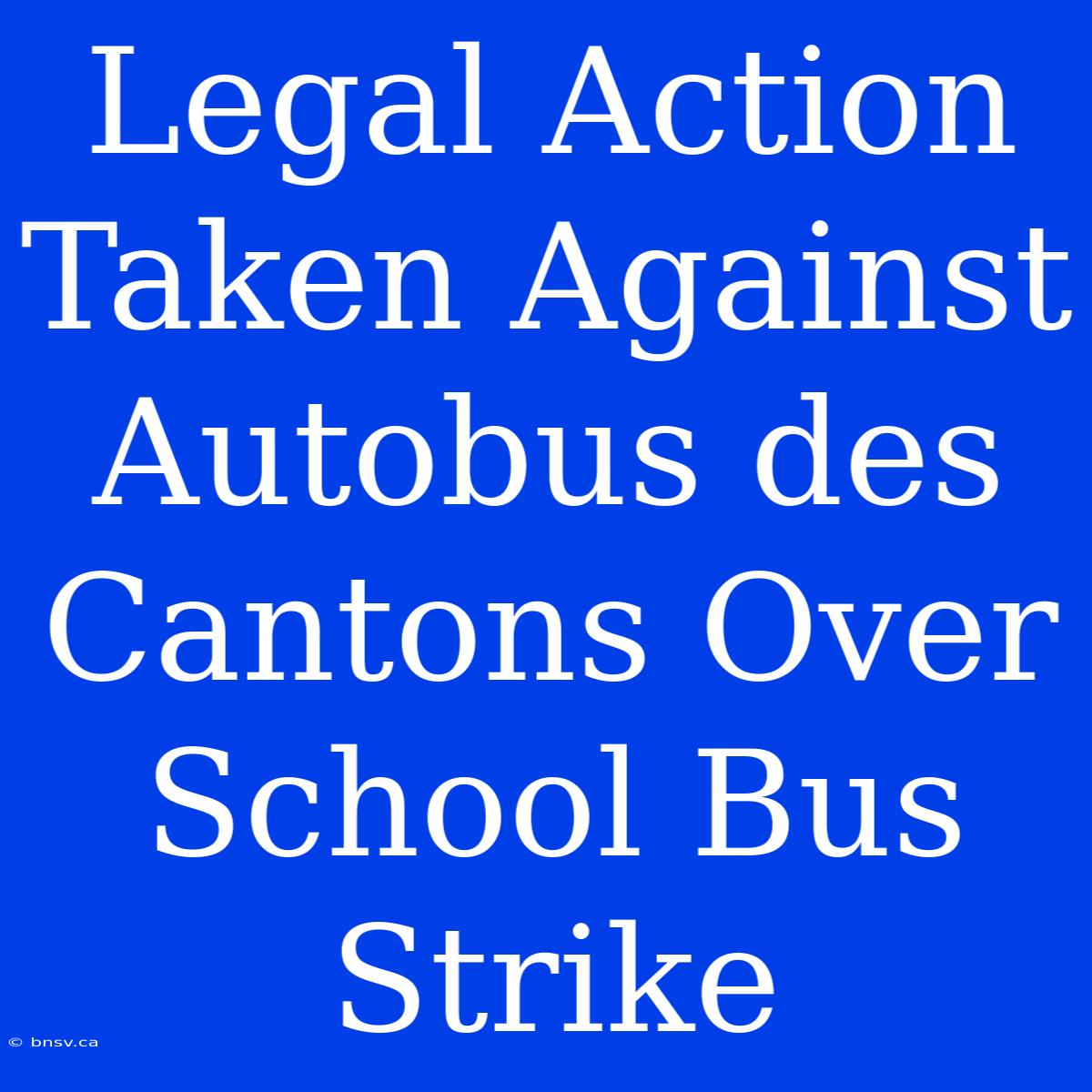 Legal Action Taken Against Autobus Des Cantons Over School Bus Strike