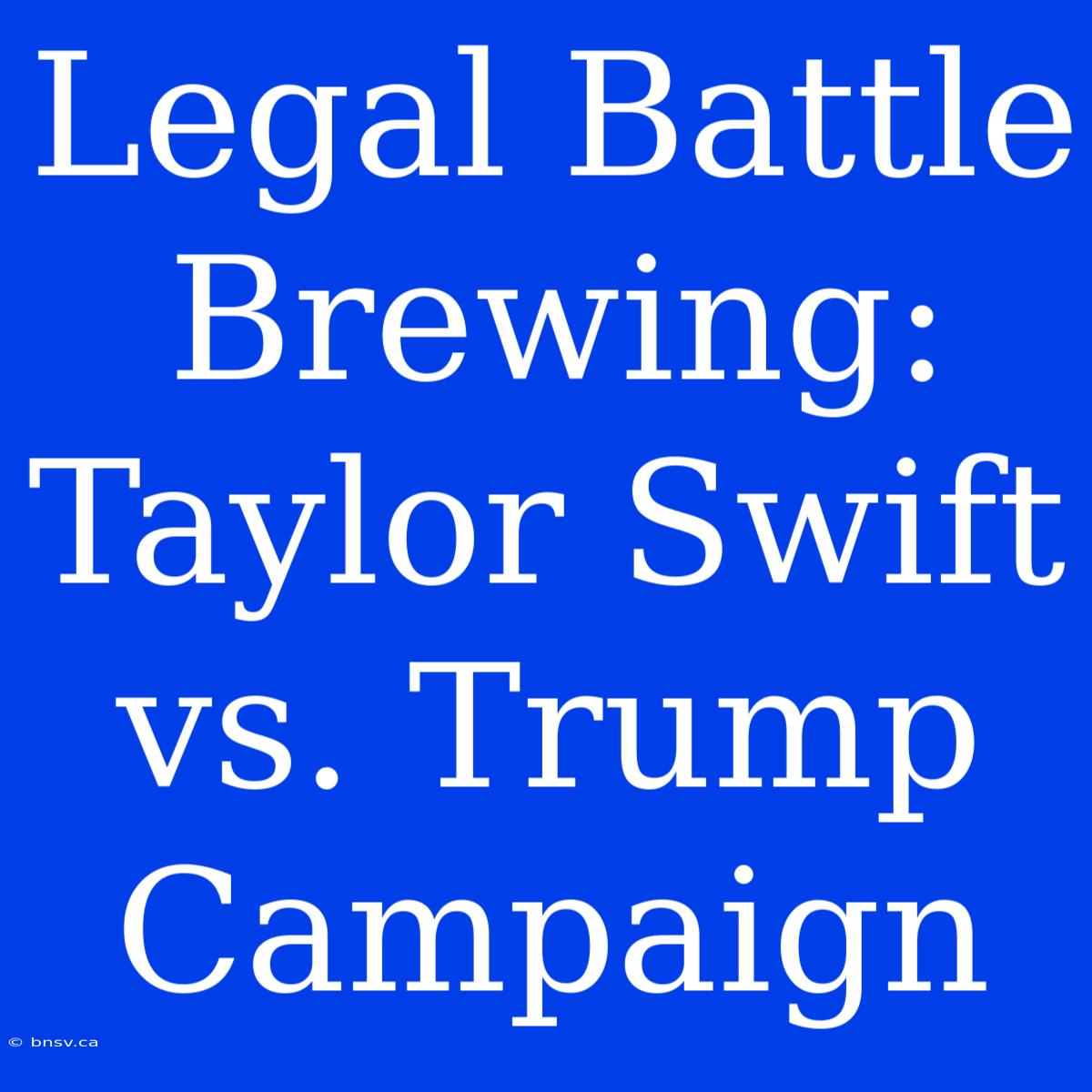 Legal Battle Brewing: Taylor Swift Vs. Trump Campaign