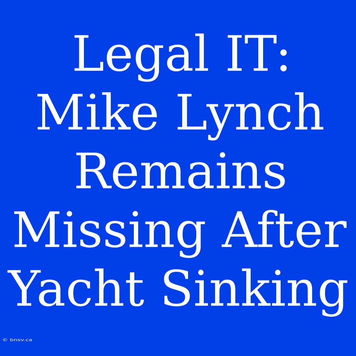 Legal IT: Mike Lynch Remains Missing After Yacht Sinking